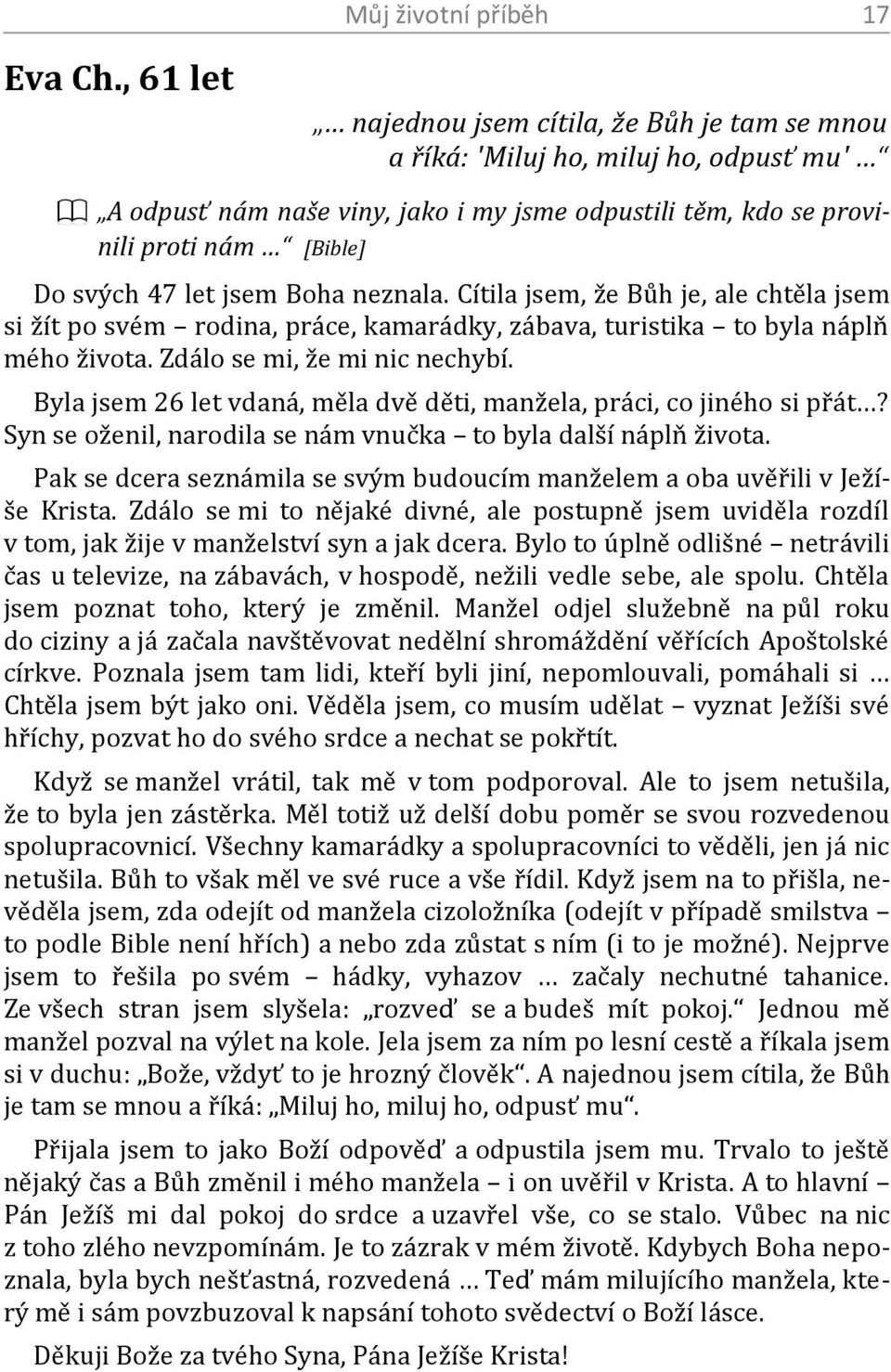 jsem Boha neznala. Cítila jsem, že Bůh je, ale chtěla jsem si žít po svém rodina, práce, kamarádky, zábava, turistika to byla náplň mého života. Zdálo se mi, že mi nic nechybí.