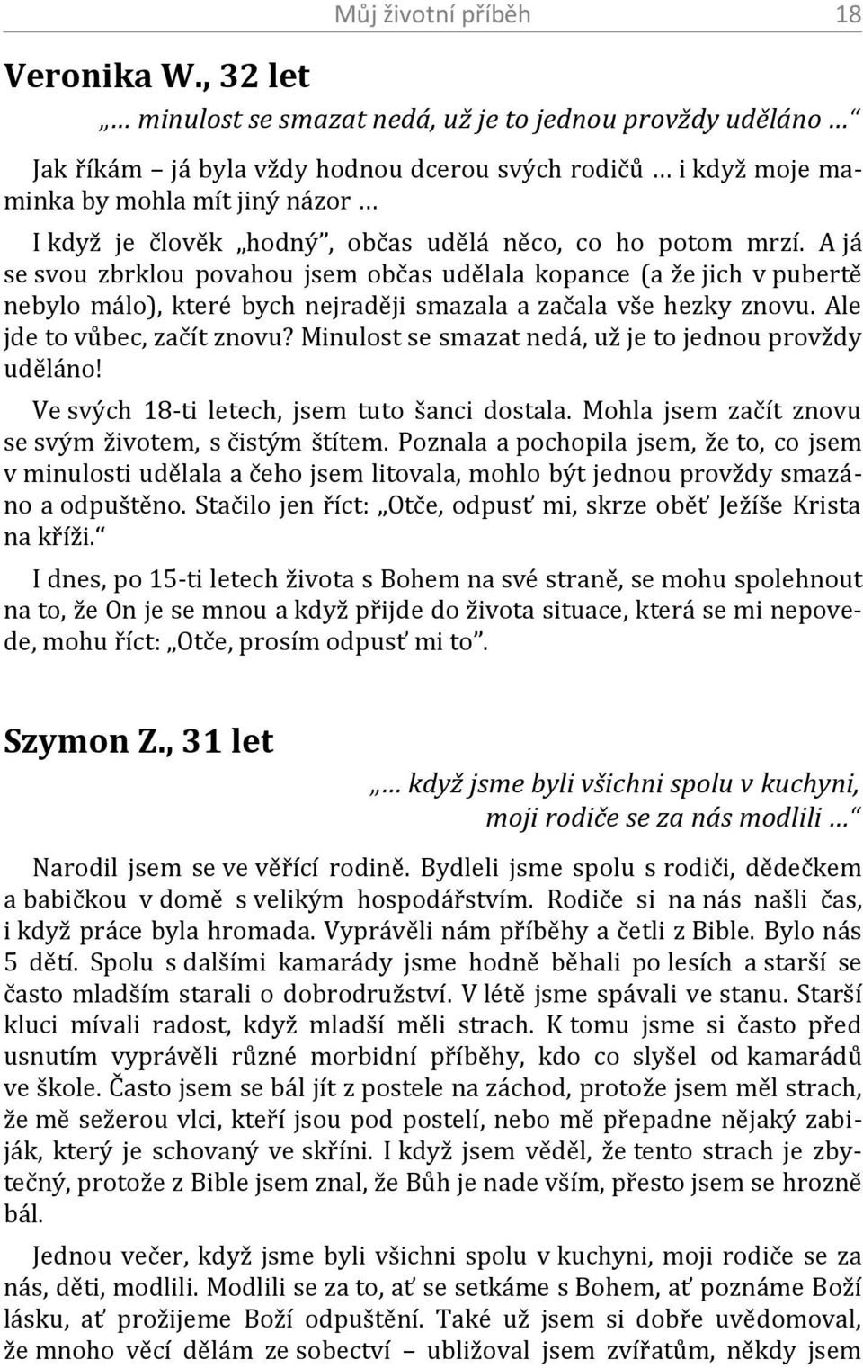 něco, co ho potom mrzí. A já se svou zbrklou povahou jsem občas udělala kopance (a že jich v pubertě nebylo málo), které bych nejraději smazala a začala vše hezky znovu. Ale jde to vůbec, začít znovu?