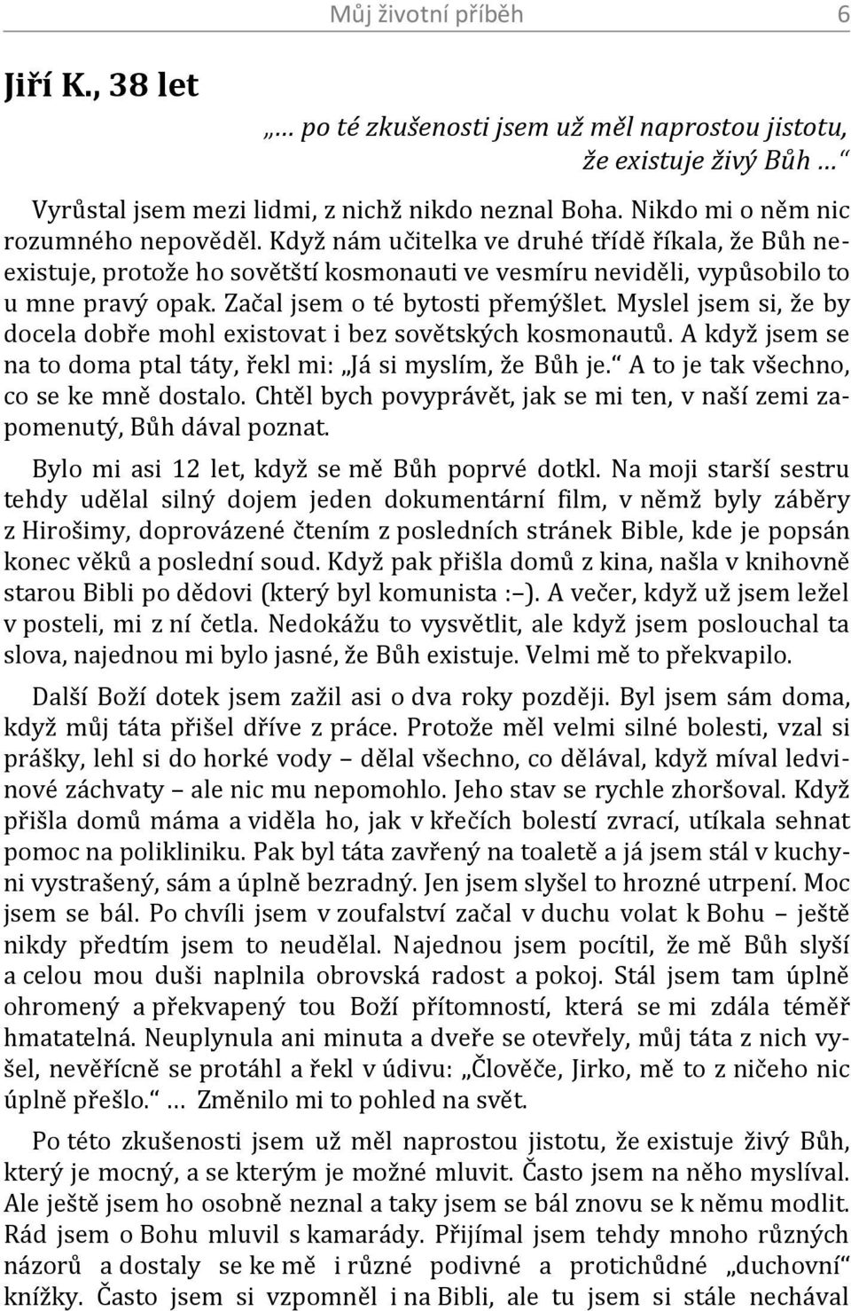 Myslel jsem si, že by docela dobře mohl existovat i bez sovětských kosmonautů. A když jsem se na to doma ptal táty, řekl mi: Já si myslím, že Bůh je. A to je tak všechno, co se ke mně dostalo.