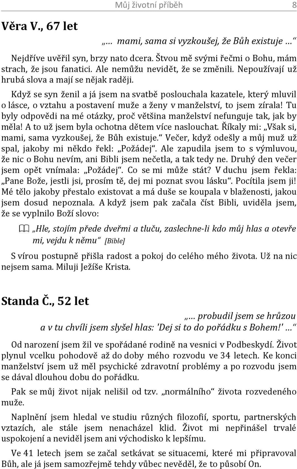 Tu byly odpovědi na mé otázky, proč většina manželství nefunguje tak, jak by měla! A to už jsem byla ochotna dětem více naslouchat. Říkaly mi: Však si, mami, sama vyzkoušej, že Bůh existuje.