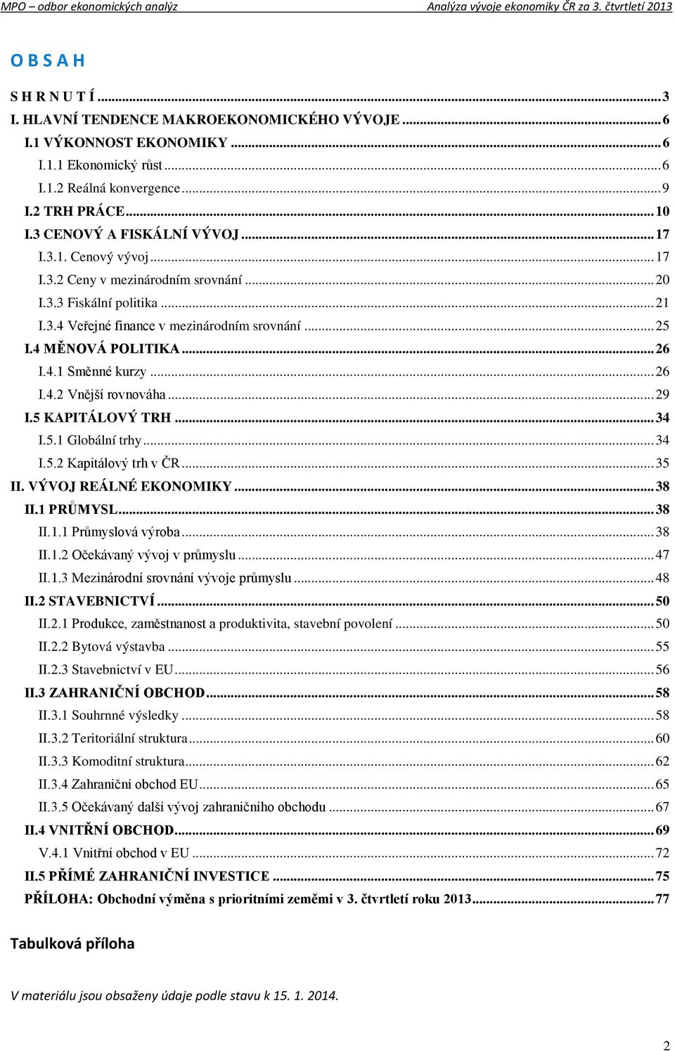 4 MĚNOVÁ POLITIKA... 26 I.4.1 Směnné kurzy... 26 I.4.2 Vnější rovnováha... 29 I.5 KAPITÁLOVÝ TRH... 34 I.5.1 Globální trhy... 34 I.5.2 Kapitálový trh v ČR... 35 II. VÝVOJ REÁLNÉ EKONOMIKY... 38 II.