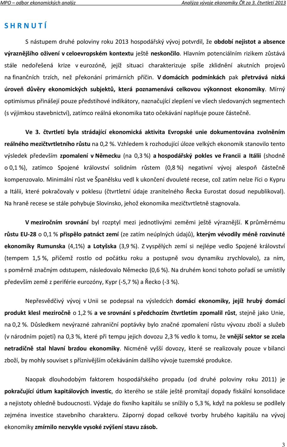 V domácích podmínkách pak přetrvává nízká úroveň důvěry ekonomických subjektů, která poznamenává celkovou výkonnost ekonomiky.