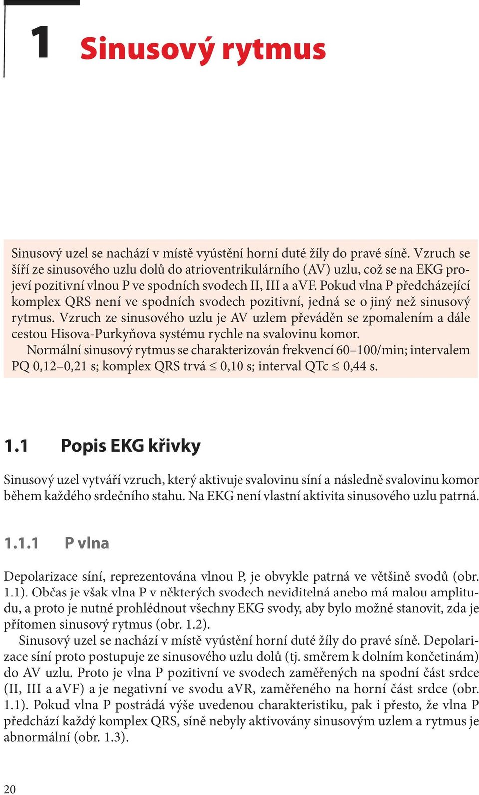 Pokud vlna P předcházející komplex QRS není ve spodních svodech pozitivní, jedná se o jiný než sinusový rytmus.