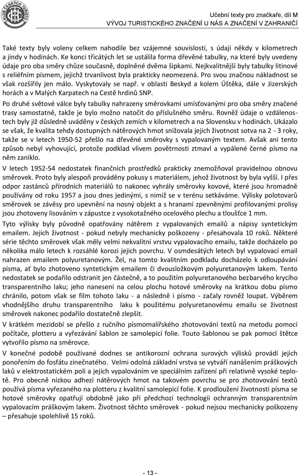 Nejkvalitnější byly tabulky litinové s reliéfním písmem, jejichž trvanlivost byla prakticky neomezená. Pro svou značnou nákladnost se však rozšířily jen málo. Vyskytovaly se např.