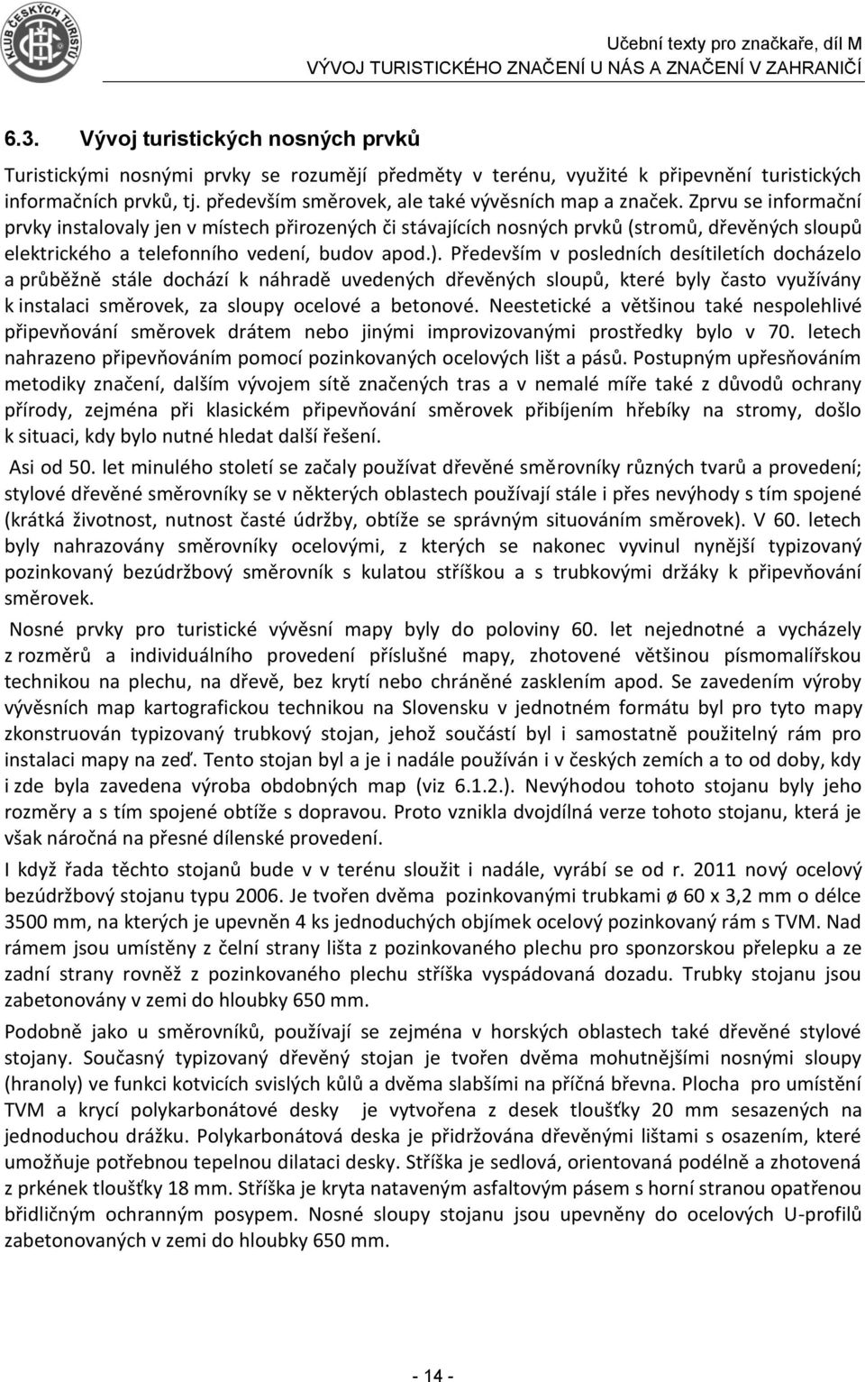 Zprvu se informační prvky instalovaly jen v místech přirozených či stávajících nosných prvků (stromů, dřevěných sloupů elektrického a telefonního vedení, budov apod.).