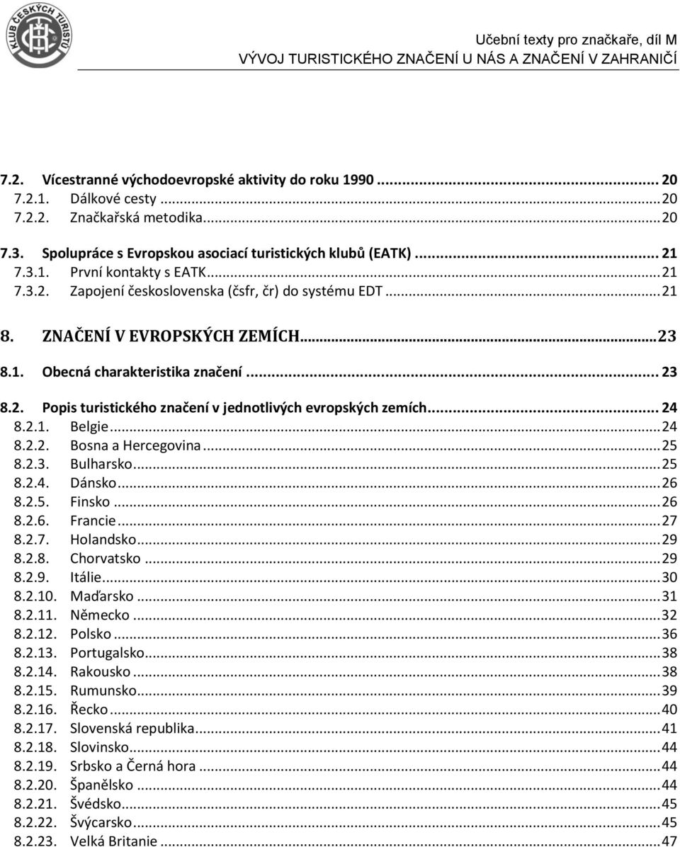 .. 24 8.2.1. Belgie... 24 8.2.2. Bosna a Hercegovina... 25 8.2.3. Bulharsko... 25 8.2.4. Dánsko... 26 8.2.5. Finsko... 26 8.2.6. Francie... 27 8.2.7. Holandsko... 29 8.2.8. Chorvatsko... 29 8.2.9. Itálie.