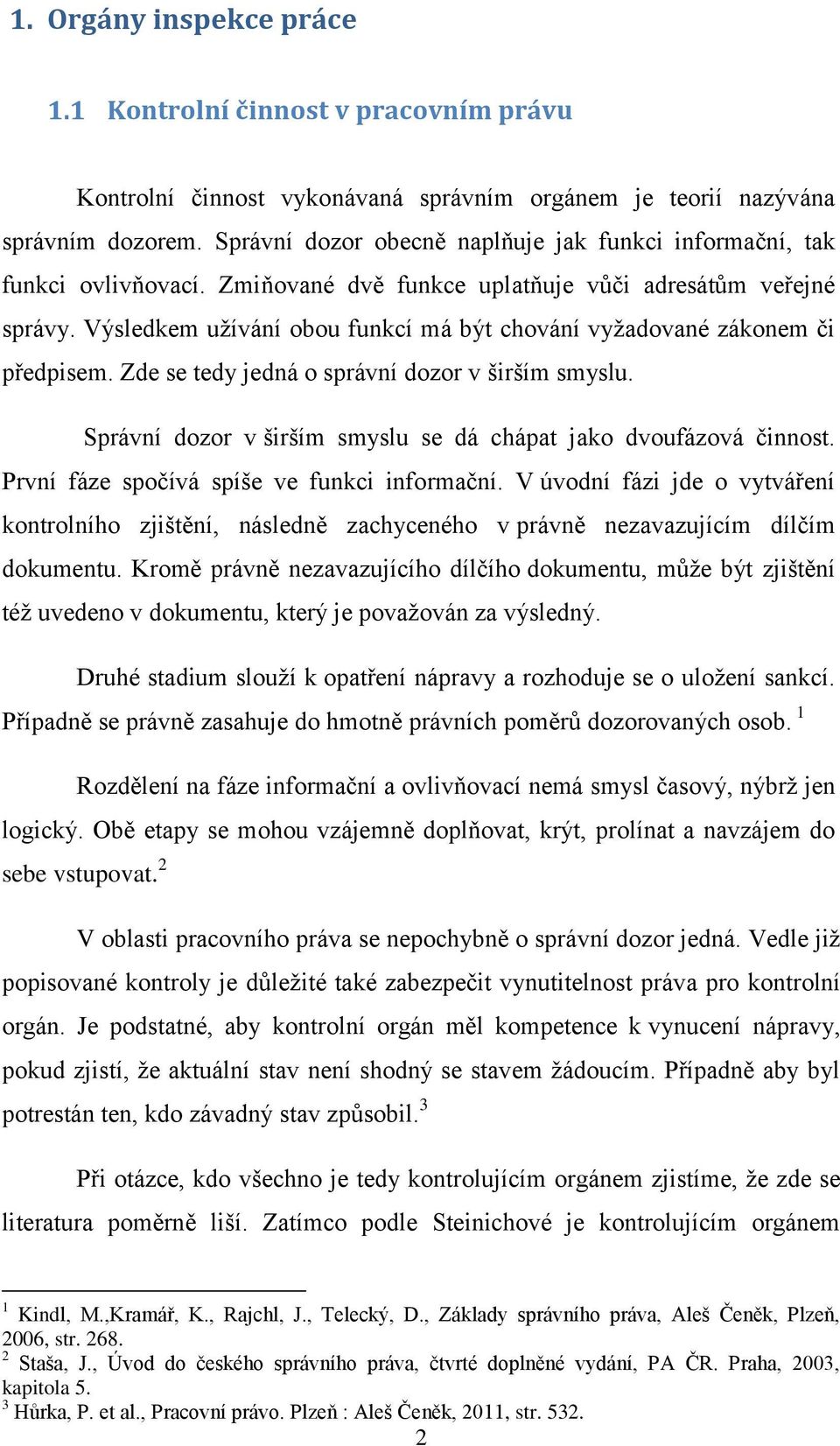 Výsledkem užívání obou funkcí má být chování vyžadované zákonem či předpisem. Zde se tedy jedná o správní dozor v širším smyslu. Správní dozor v širším smyslu se dá chápat jako dvoufázová činnost.