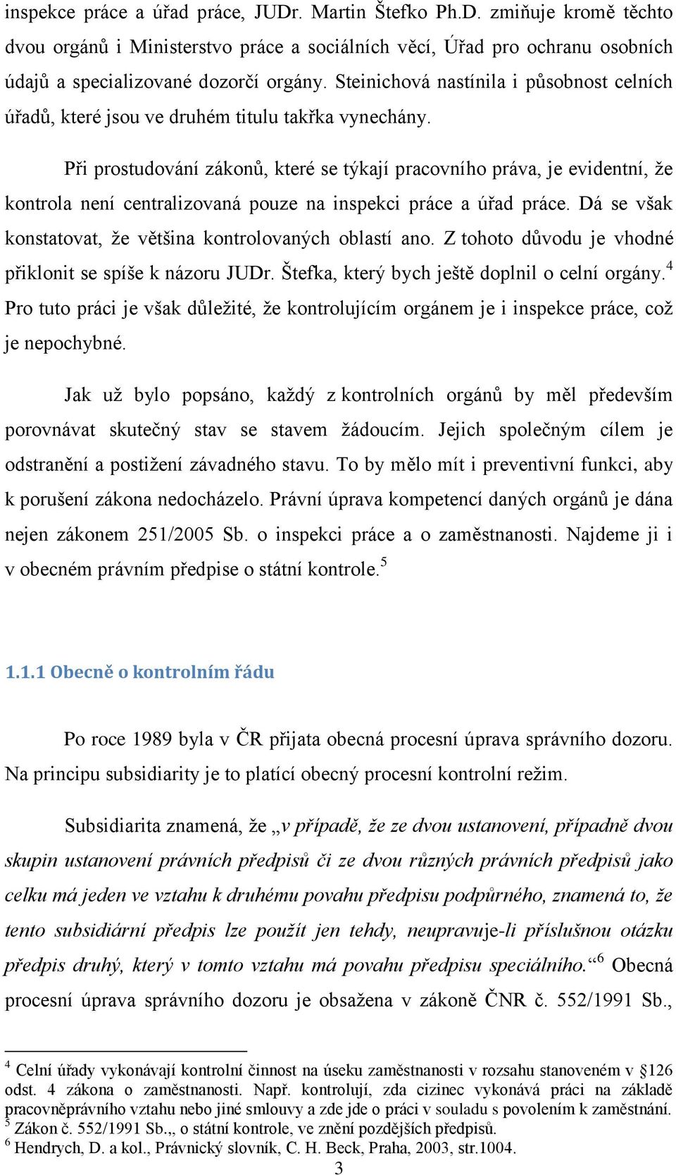 Při prostudování zákonů, které se týkají pracovního práva, je evidentní, že kontrola není centralizovaná pouze na inspekci práce a úřad práce.