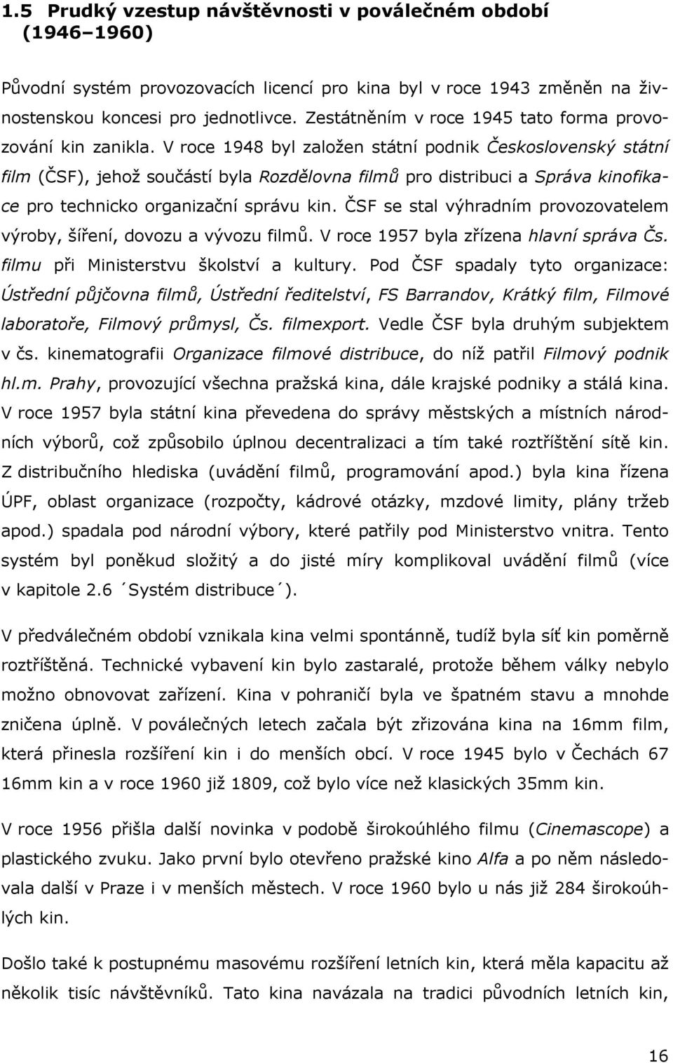 V roce 1948 byl založen státní podnik Československý státní film (ČSF), jehož součástí byla Rozdělovna filmů pro distribuci a Správa kinofikace pro technicko organizační správu kin.