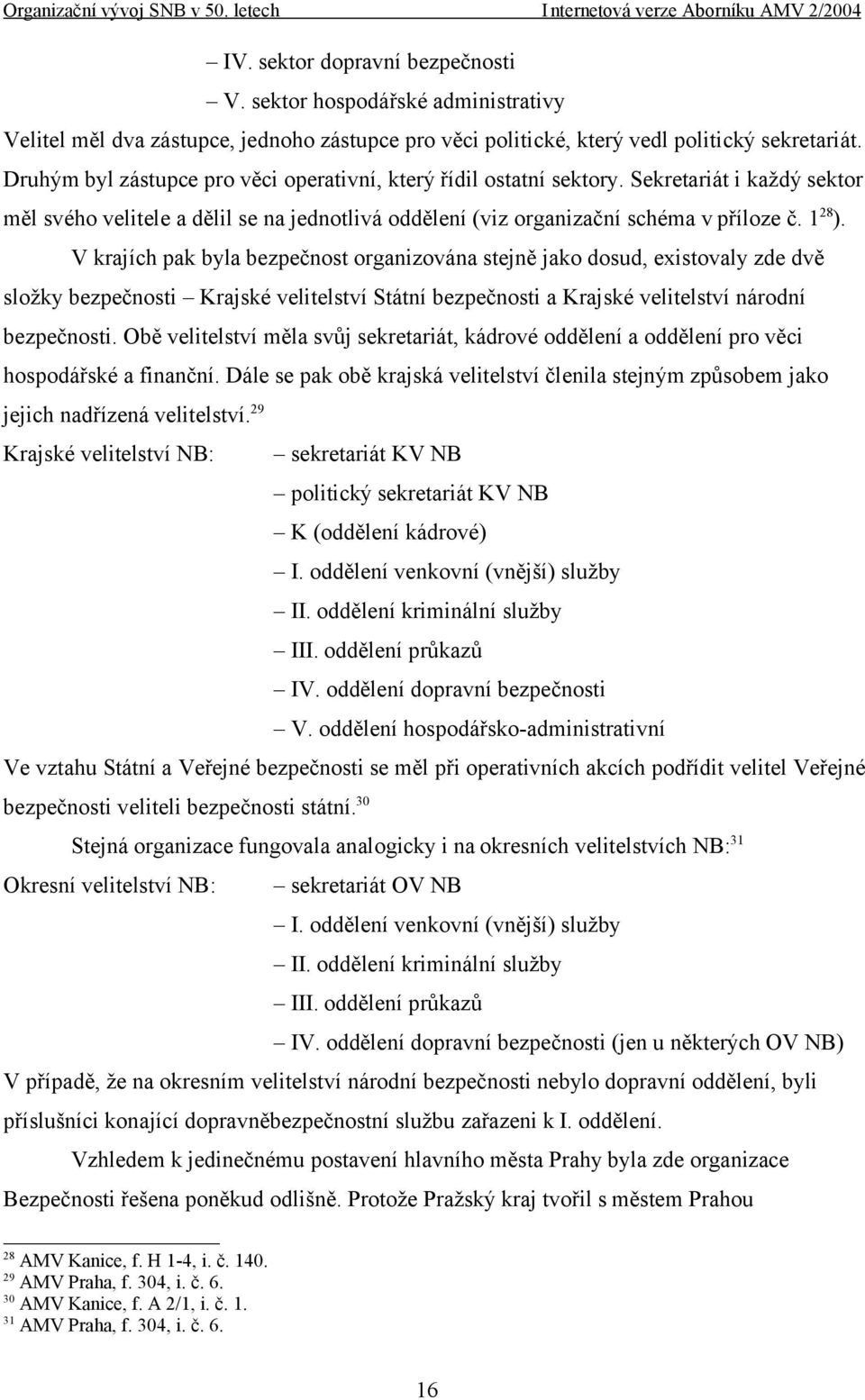 V krajích pak byla bezpečnost organizována stejně jako dosud, existovaly zde dvě složky bezpečnosti Krajské velitelství Státní bezpečnosti a Krajské velitelství národní bezpečnosti.