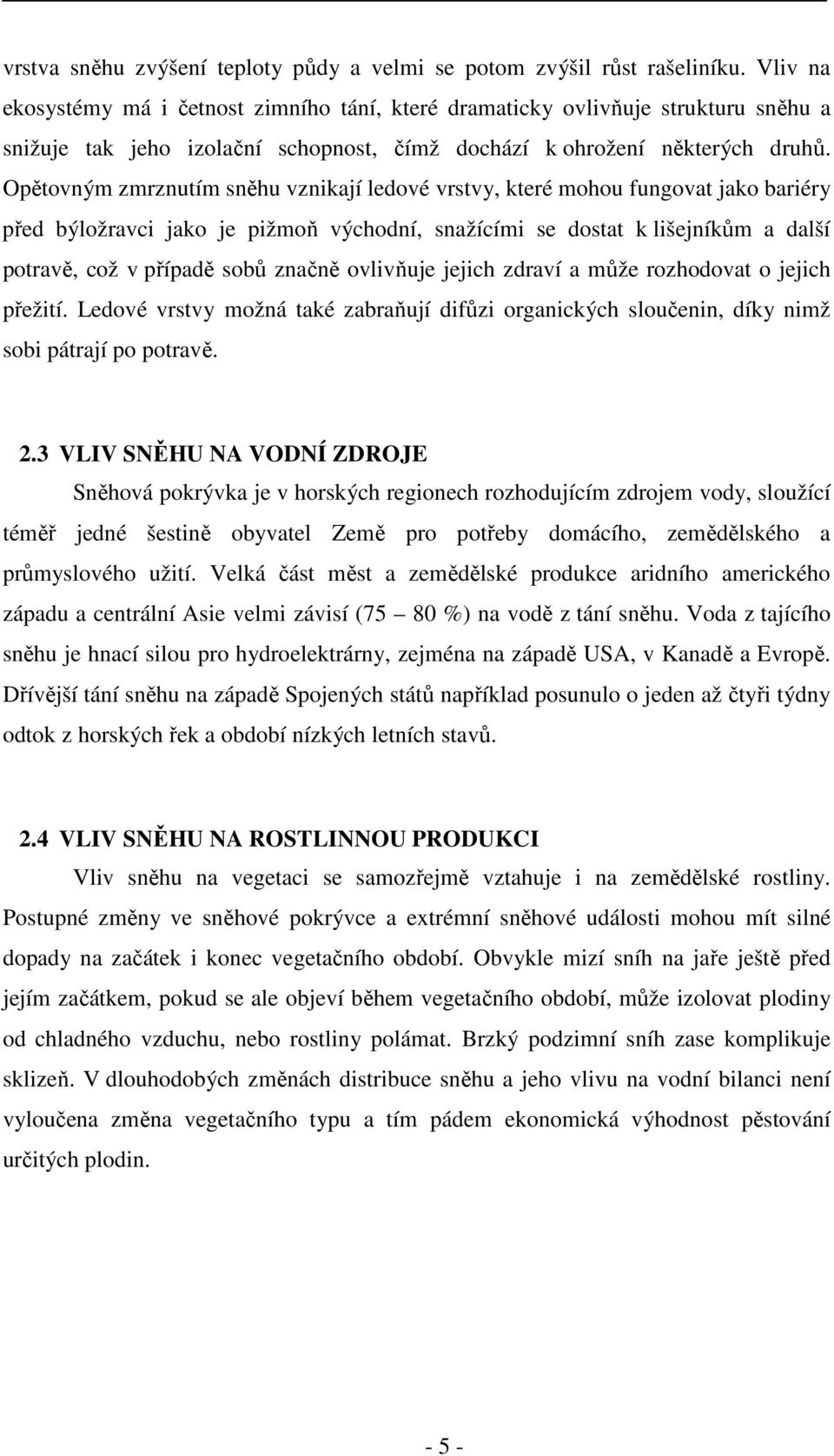 Opětovným zmrznutím sněhu vznikají ledové vrstvy, které mohou fungovat jako bariéry před býložravci jako je pižmoň východní, snažícími se dostat k lišejníkům a další potravě, což v případě sobů