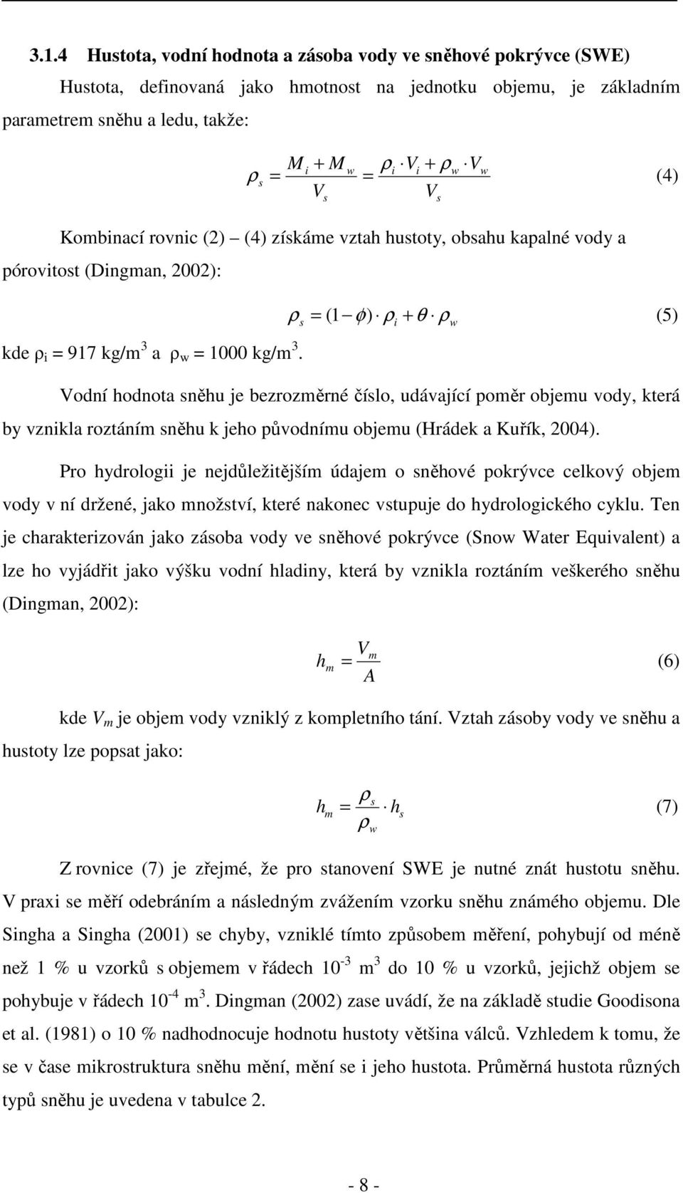 Vodní hodnota sněhu je bezrozměrné číslo, udávající poměr objemu vody, která by vznikla roztáním sněhu k jeho původnímu objemu (Hrádek a Kuřík, 24).