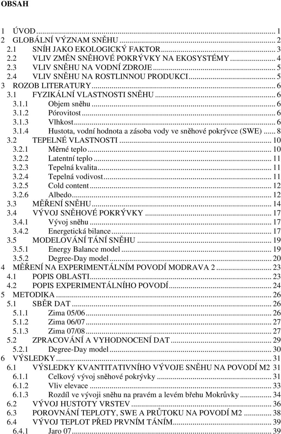 .. 8 3.2 TEPELNÉ VLASTNOSTI... 1 3.2.1 Měrné teplo... 1 3.2.2 Latentní teplo... 11 3.2.3 Tepelná kvalita... 11 3.2.4 Tepelná vodivost... 11 3.2.5 Cold content... 12 3.2.6 Albedo... 12 3.3 MĚŘENÍ SNĚHU.