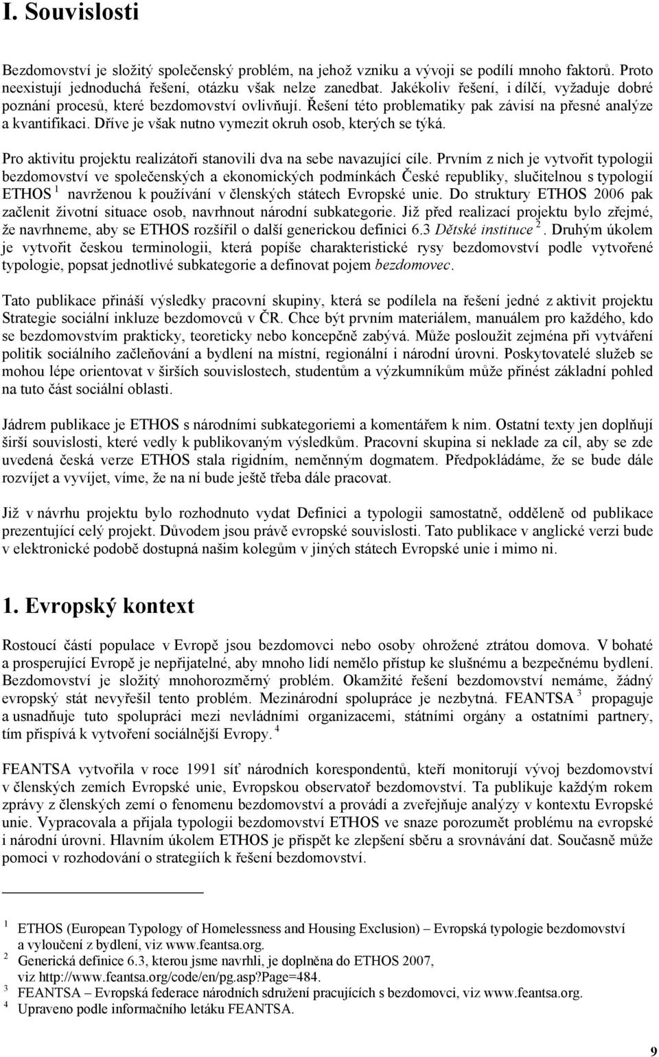 ešení této problematiky pak závisí na p esné analýze a kvantifikaci. D íve je však nutno vymezit okruh osob, kterých se týká. Pro aktivitu projektu realizáto i stanovili dva na sebe navazující cíle.