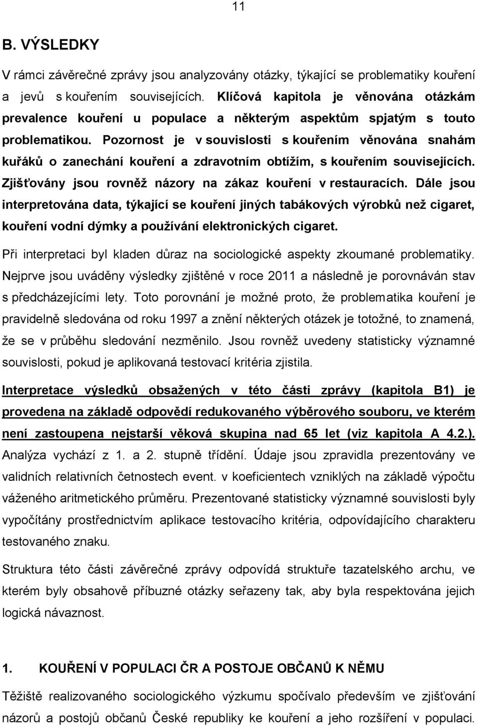 Pozornost je v souvislosti s kouřením věnována snahám kuřáků o zanechání kouření a zdravotním obtížím, s kouřením souvisejících. Zjišťovány jsou rovněž názory na zákaz kouření v restauracích.