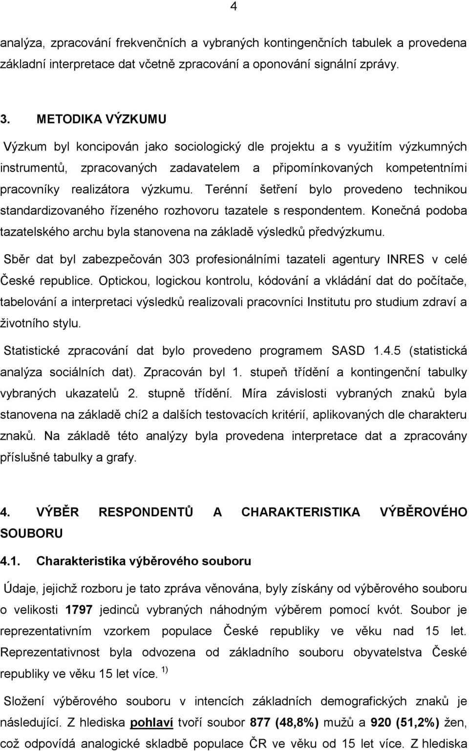 Terénní šetření bylo provedeno technikou standardizovaného řízeného rozhovoru tazatele s respondentem. Konečná podoba tazatelského archu byla stanovena na základě výsledků předvýzkumu.