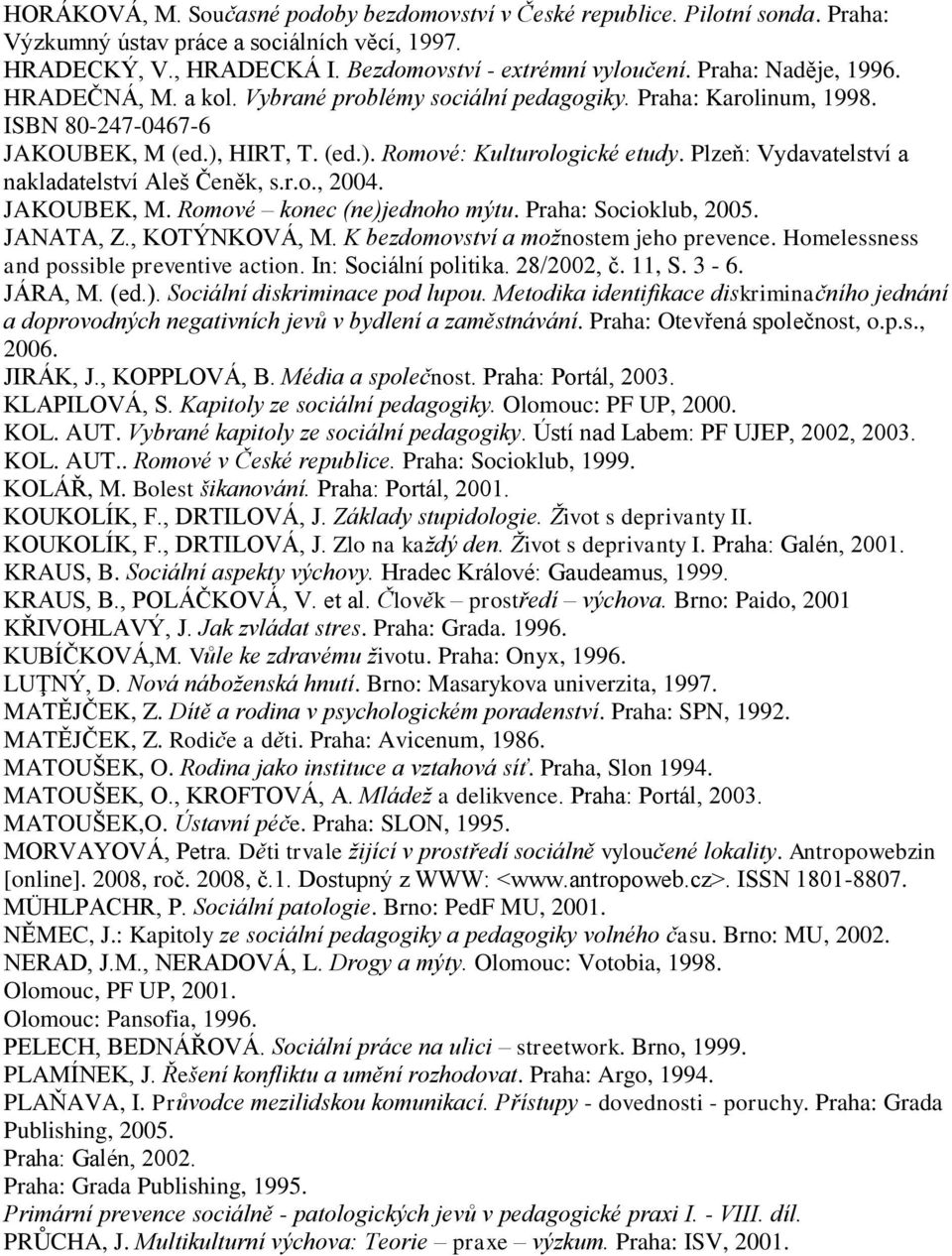 Plzeň: Vydavatelství a nakladatelství Aleš Čeněk, s.r.o., 2004. JAKOUBEK, M. Romové konec (ne)jednoho mýtu. Praha: Socioklub, 2005. JANATA, Z., KOTÝNKOVÁ, M. K bezdomovství a možnostem jeho prevence.