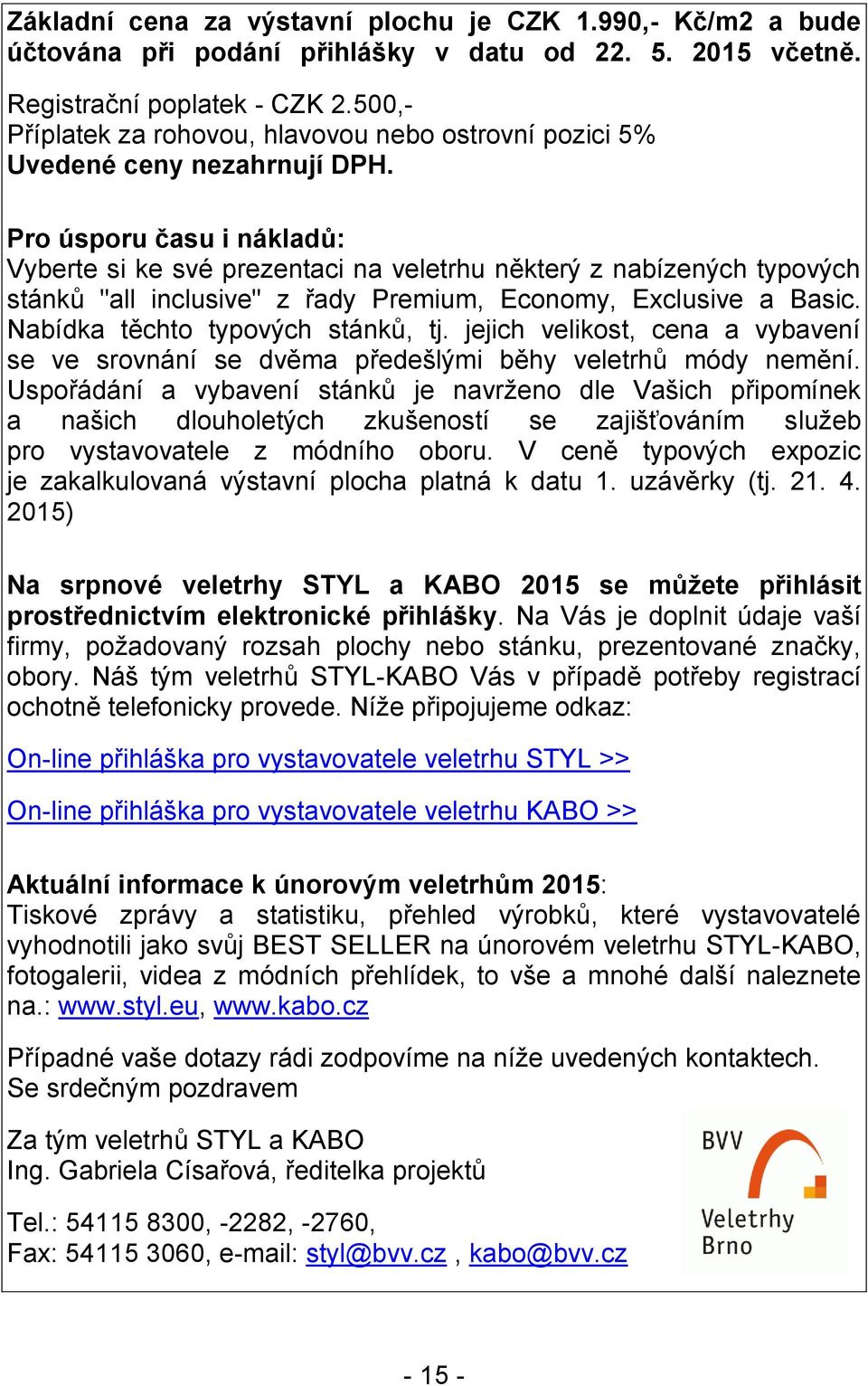 Pro úsporu času i nákladů: Vyberte si ke své prezentaci na veletrhu některý z nabízených typových stánků "all inclusive" z řady Premium, Economy, Exclusive a Basic. Nabídka těchto typových stánků, tj.