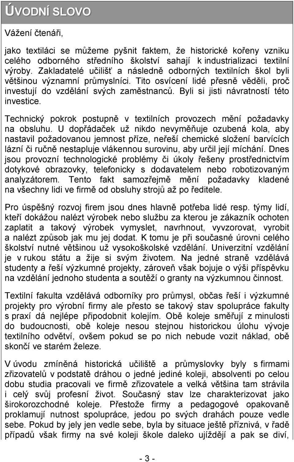 Byli si jisti návratností této investice. Technický pokrok postupně v textilních provozech mění požadavky na obsluhu.