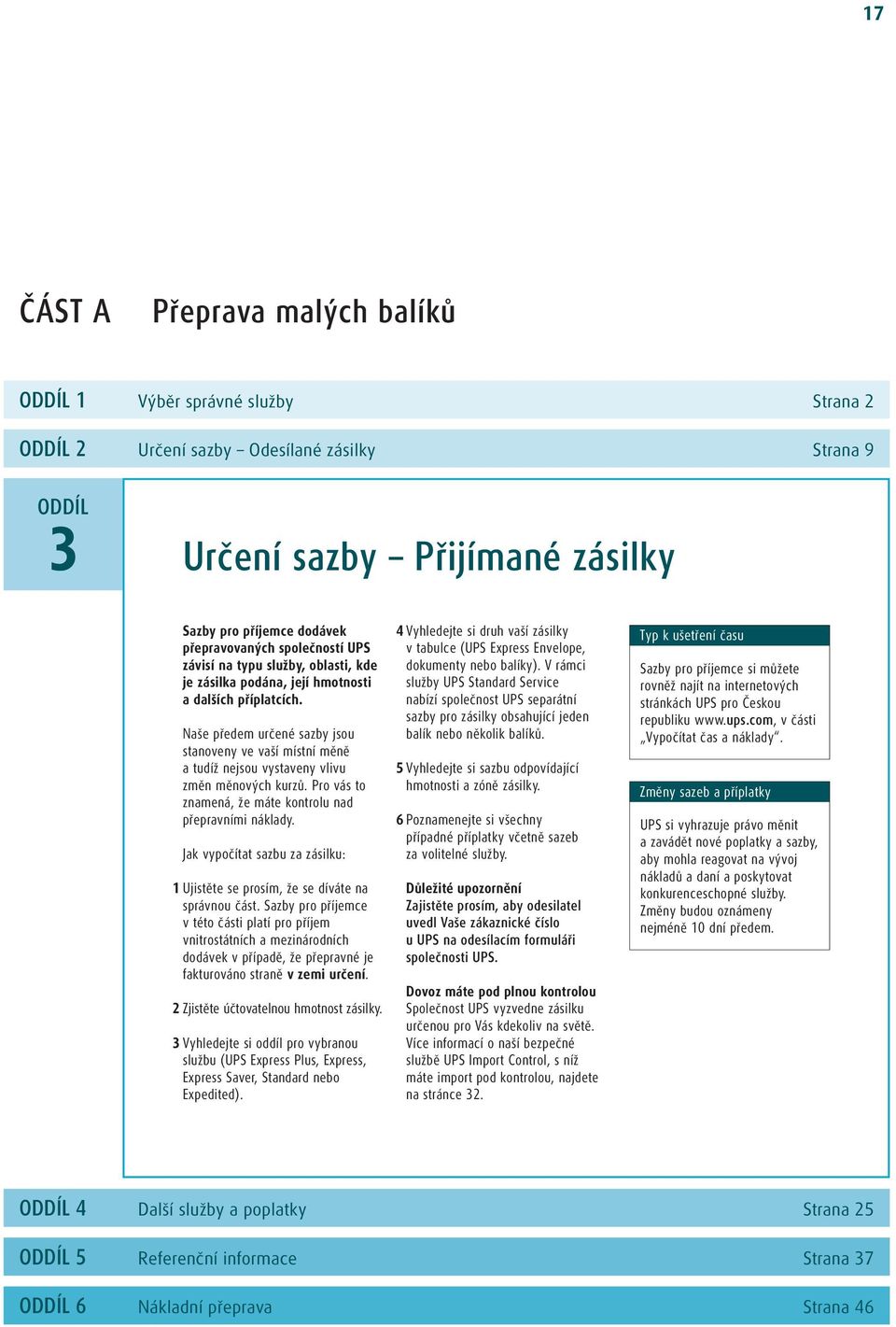 Naše předem určené sazby jsou stanoveny ve vaší místní měně a tudíž nejsou vystaveny vlivu změn měnových kurzů. Pro vás to znamená, že máte kontrolu nad přepravními náklady.