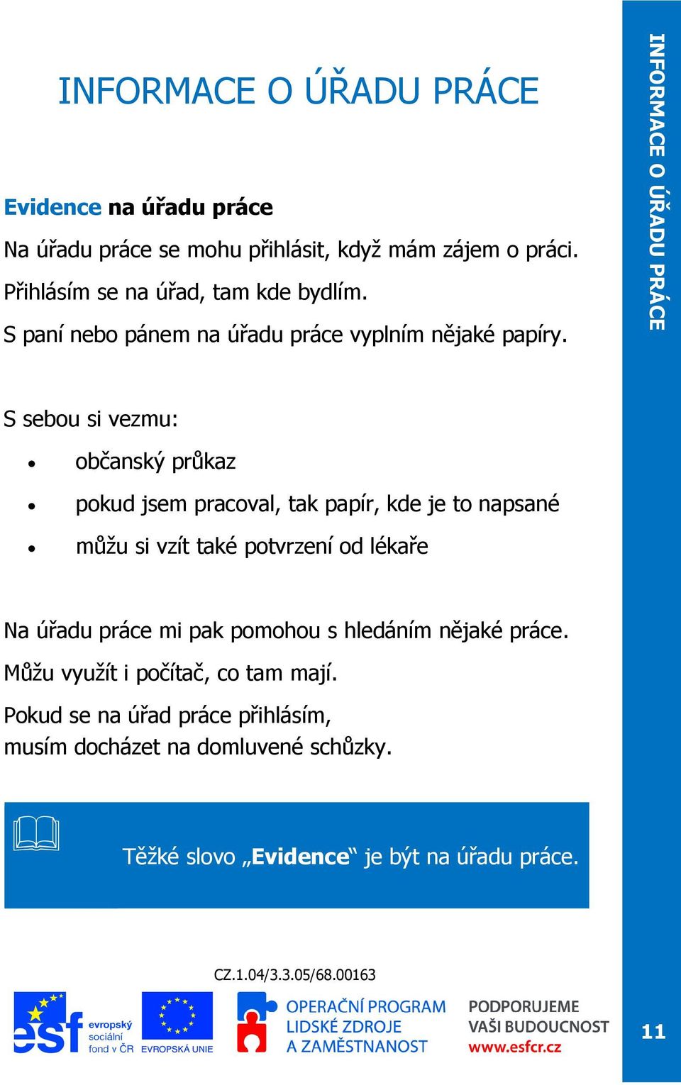 S sebou si vezmu: občanský průkaz pokud jsem pracoval, tak papír, kde je to napsané můžu si vzít také potvrzení od lékaře Na úřadu práce