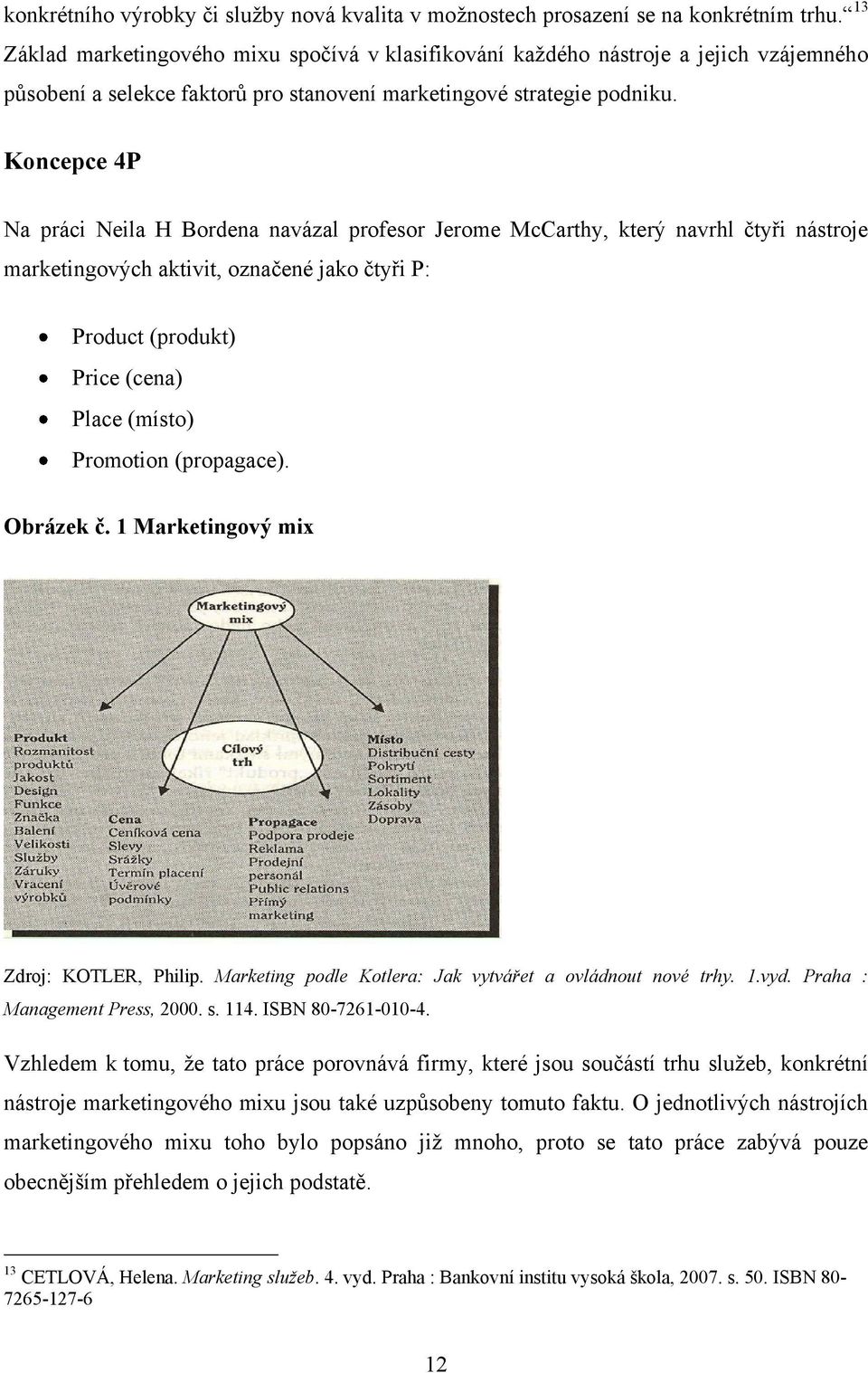 Koncepce 4P Na práci Neila H Bordena navázal profesor Jerome McCarthy, který navrhl čtyři nástroje marketingových aktivit, označené jako čtyři P: Product (produkt) Price (cena) Place (místo)