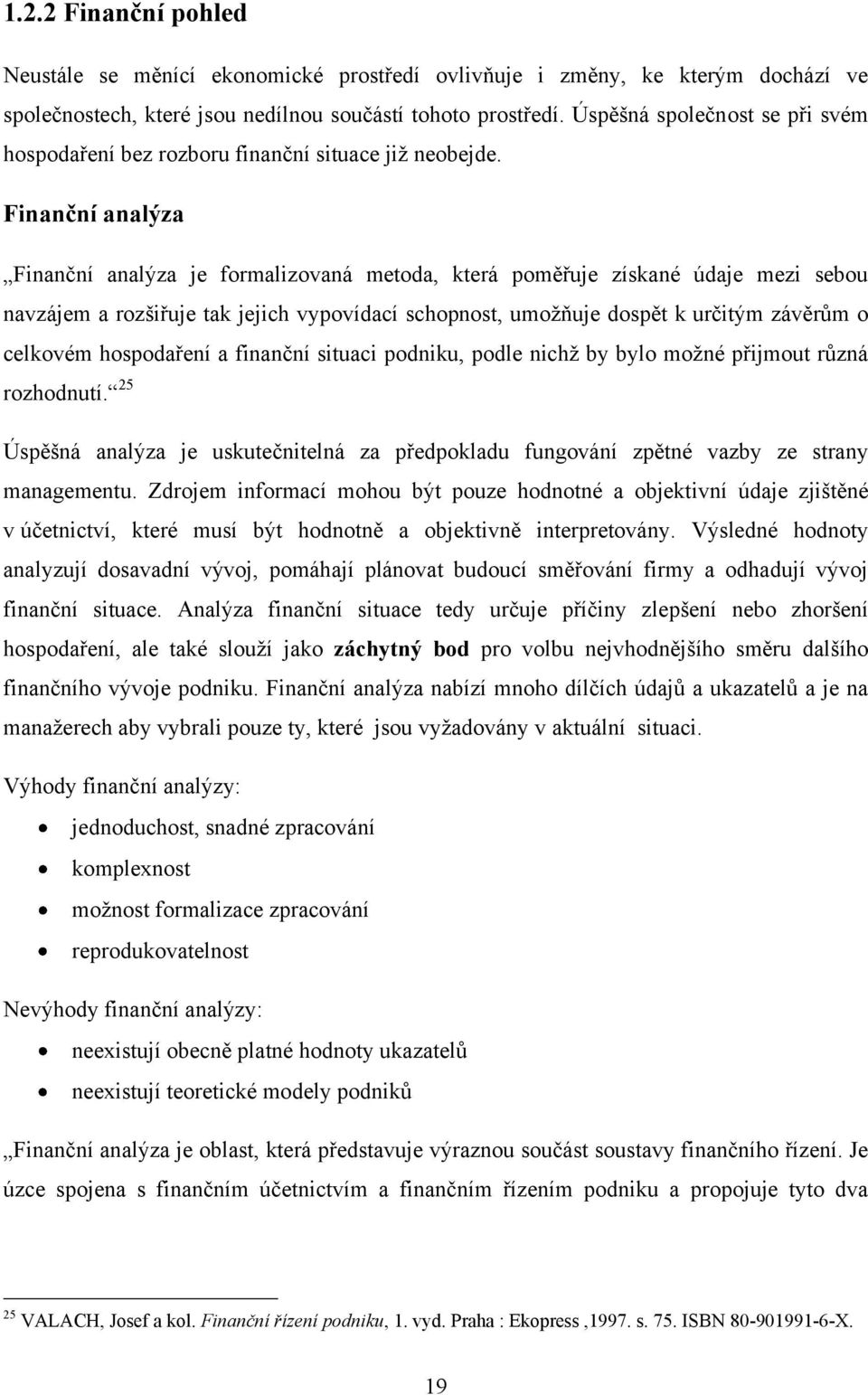 Finanční analýza Finanční analýza je formalizovaná metoda, která poměřuje získané údaje mezi sebou navzájem a rozšiřuje tak jejich vypovídací schopnost, umožňuje dospět k určitým závěrům o celkovém