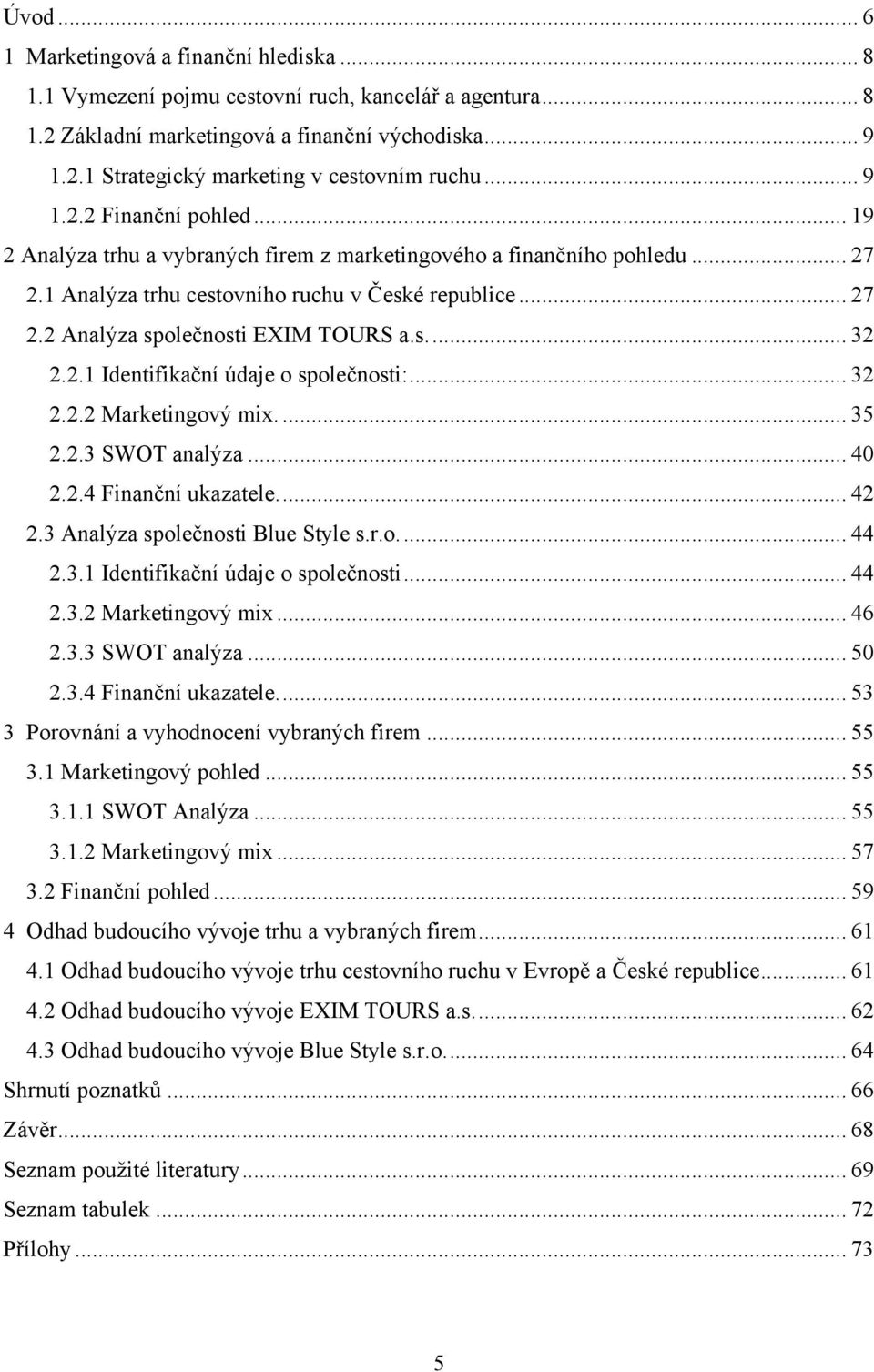 s.... 32 2.2.1 Identifikační údaje o společnosti:... 32 2.2.2 Marketingový mix.... 35 2.2.3 SWOT analýza... 40 2.2.4 Finanční ukazatele.... 42 2.3 Analýza společnosti Blue Style s.r.o.... 44 2.3.1 Identifikační údaje o společnosti... 44 2.3.2 Marketingový mix... 46 2.