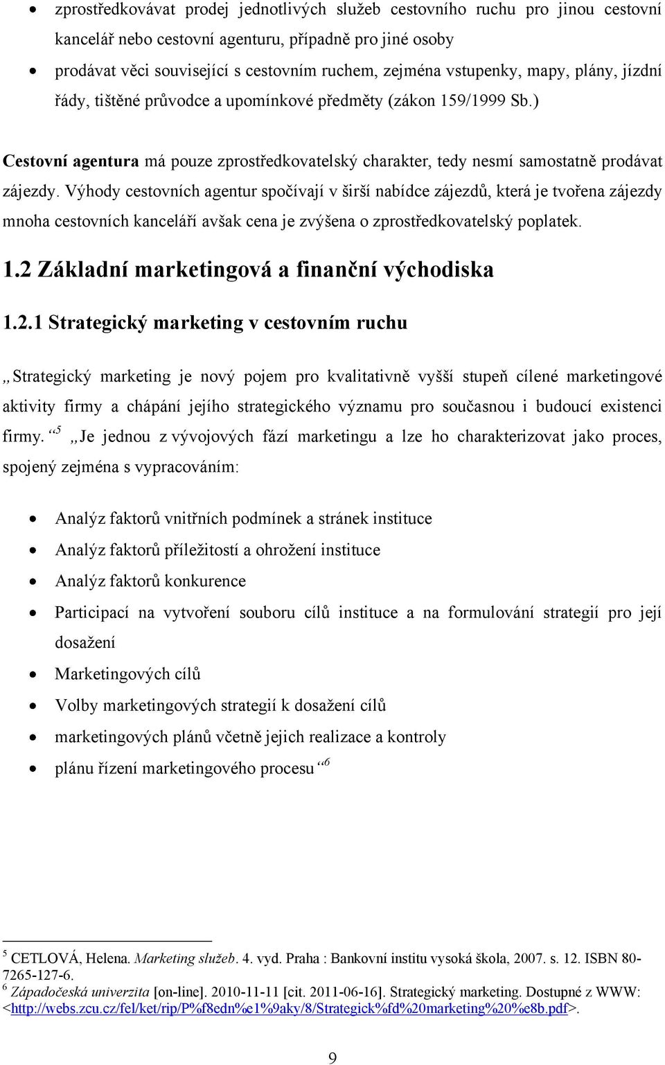 Výhody cestovních agentur spočívají v širší nabídce zájezdů, která je tvořena zájezdy mnoha cestovních kanceláří avšak cena je zvýšena o zprostředkovatelský poplatek. 1.