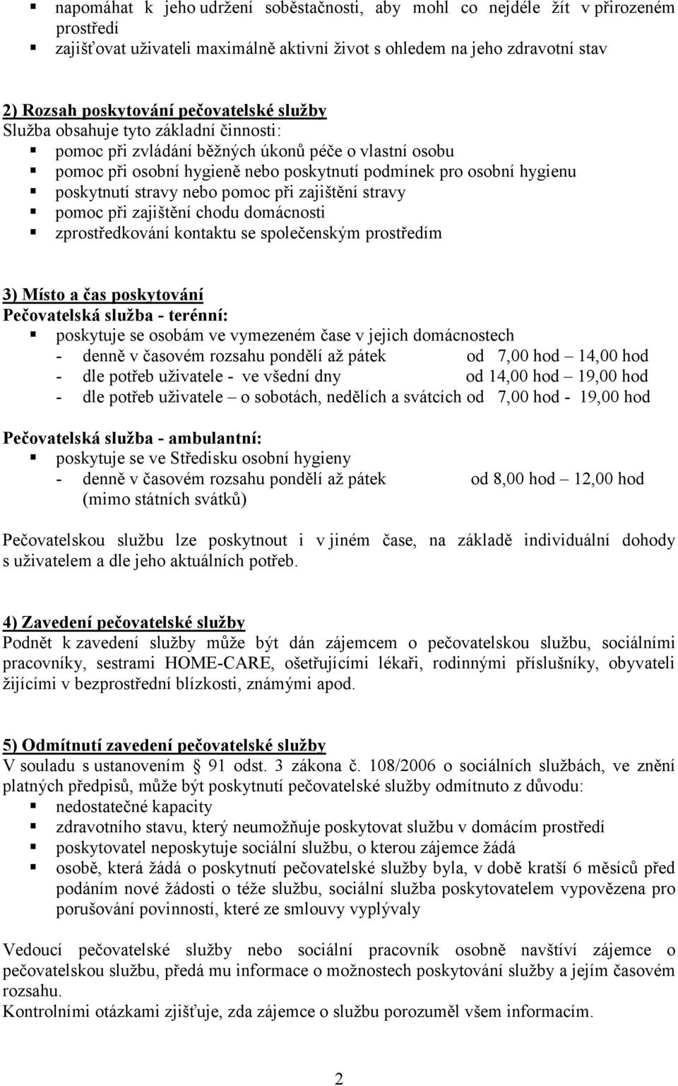 při zajištění stravy pomoc při zajištění chodu domácnosti zprostředkování kontaktu se společenským prostředím 3) Místo a čas poskytování Pečovatelská služba - terénní: poskytuje se osobám ve