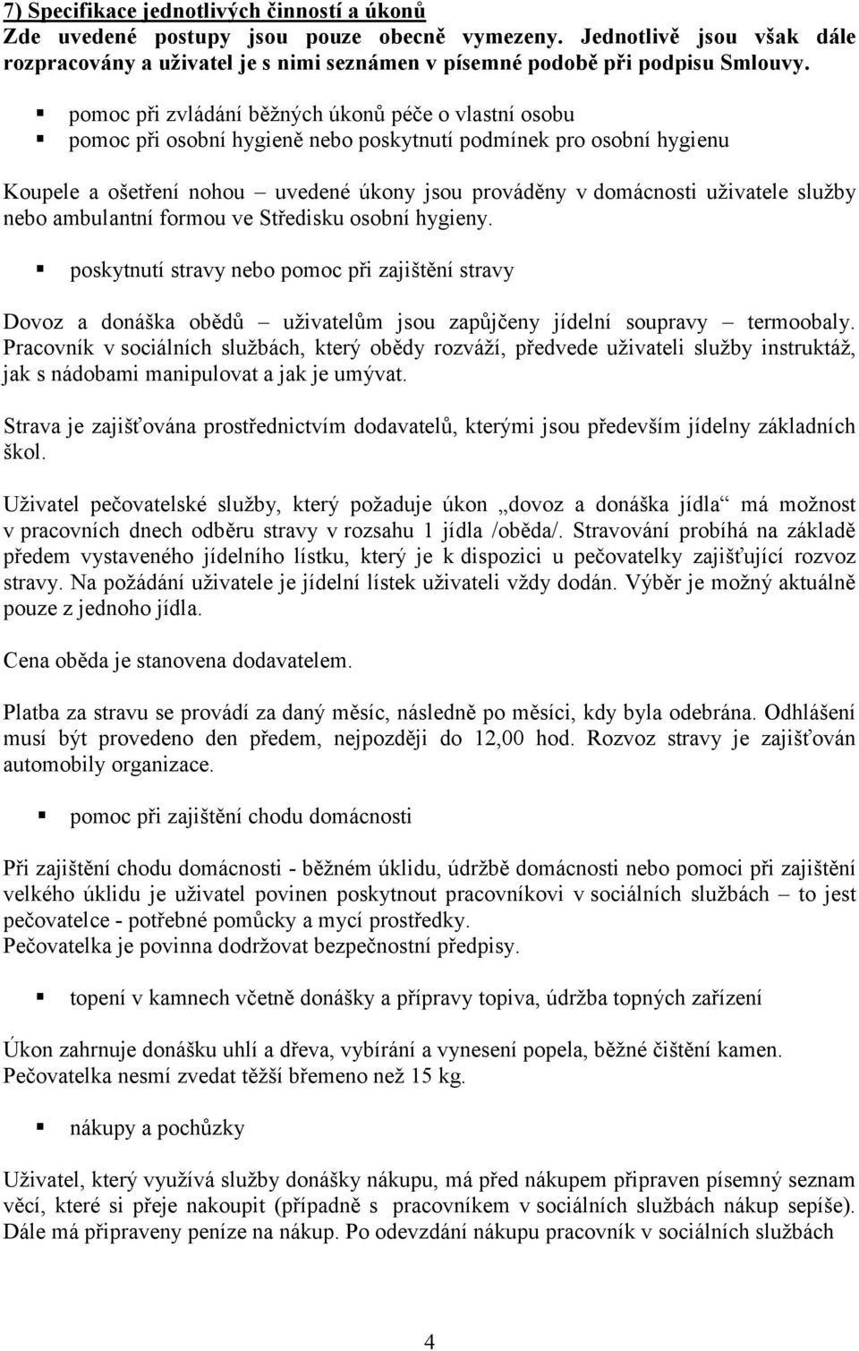 služby nebo ambulantní formou ve Středisku osobní hygieny. poskytnutí stravy nebo pomoc při zajištění stravy Dovoz a donáška obědů uživatelům jsou zapůjčeny jídelní soupravy termoobaly.