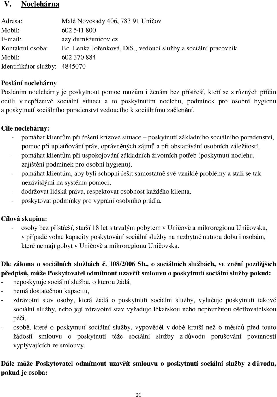 příčin ocitli v nepříznivé sociální situaci a to poskytnutím noclehu, podmínek pro osobní hygienu a poskytnutí sociálního poradenství vedoucího k sociálnímu začlenění.