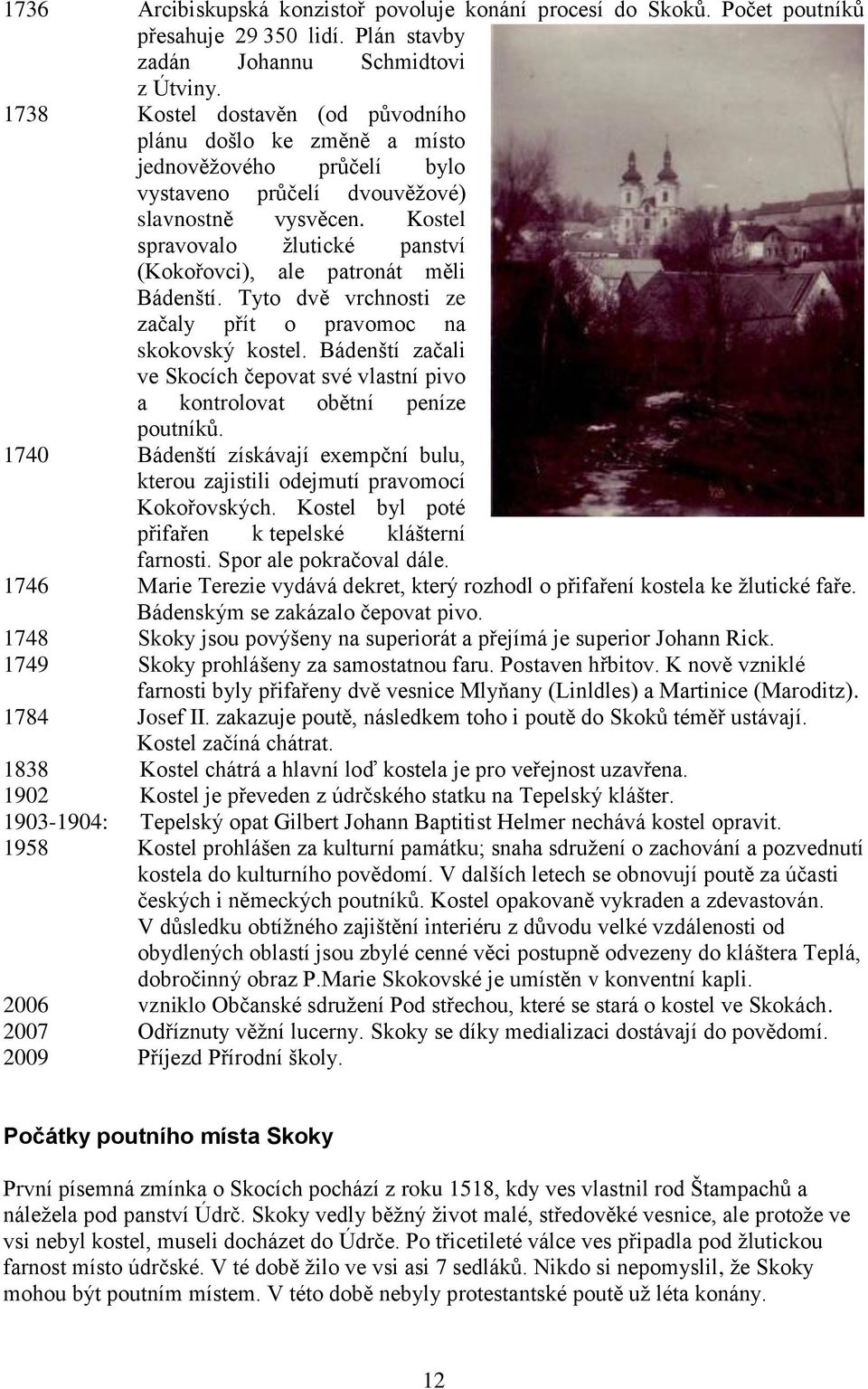 Kostel spravovalo ţlutické panství (Kokořovci), ale patronát měli Bádenští. Tyto dvě vrchnosti ze začaly přít o pravomoc na skokovský kostel.