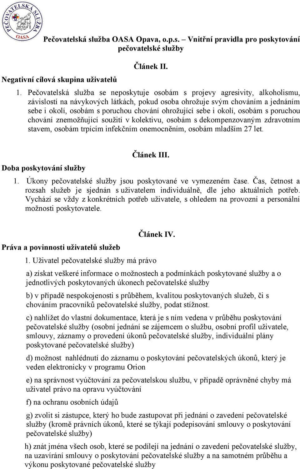 ohrožující sebe i okolí, osobám s poruchou chování znemožňující soužití v kolektivu, osobám s dekompenzovaným zdravotním stavem, osobám trpícím infekčním onemocněním, osobám mladším 27 let.