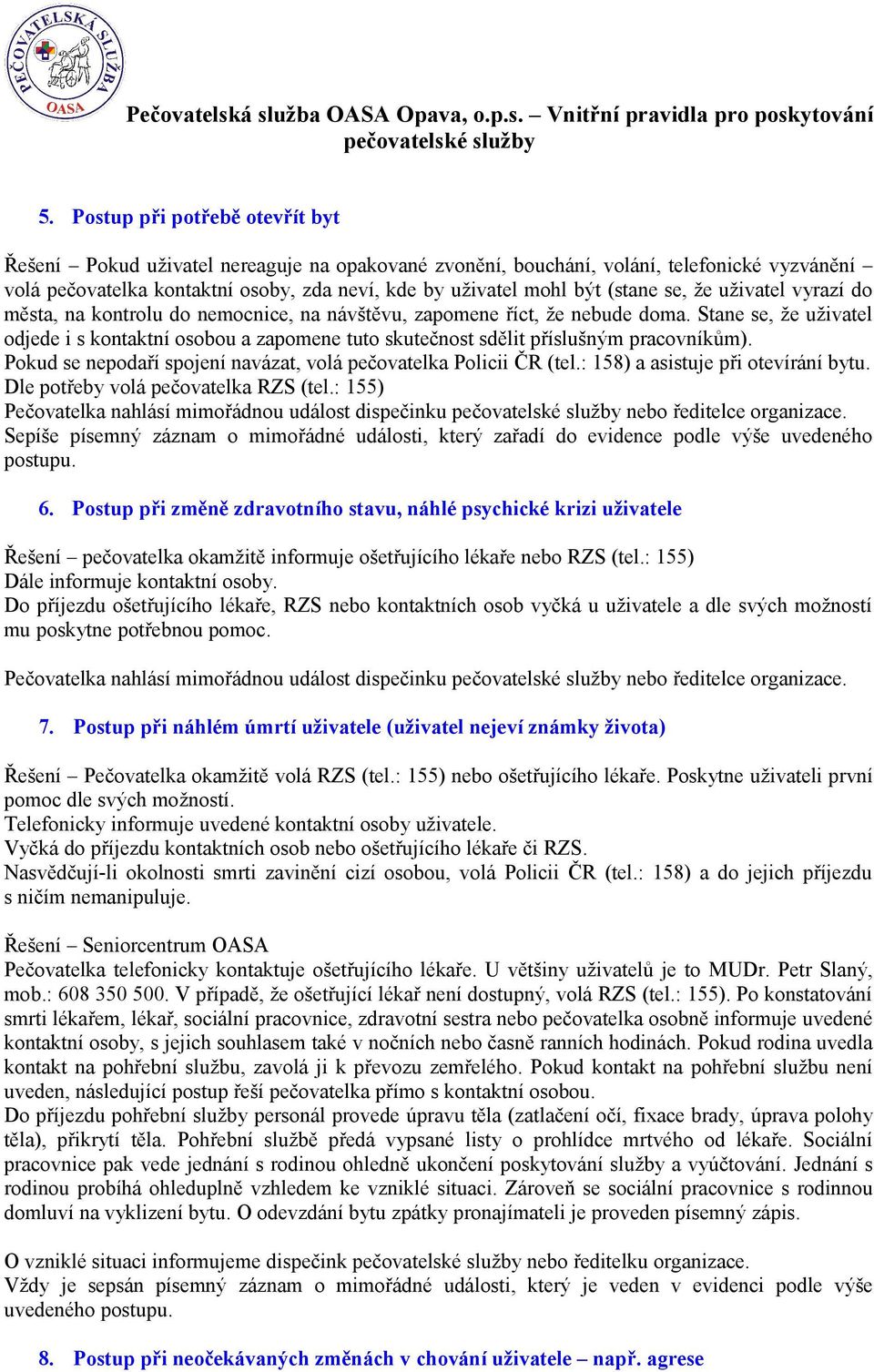 Stane se, že uživatel odjede i s kontaktní osobou a zapomene tuto skutečnost sdělit příslušným pracovníkům). Pokud se nepodaří spojení navázat, volá pečovatelka Policii ČR (tel.