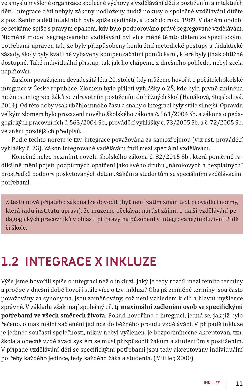 V daném období se setkáme spíše s pravým opakem, kdy bylo podporováno právě segregované vzdělávání.