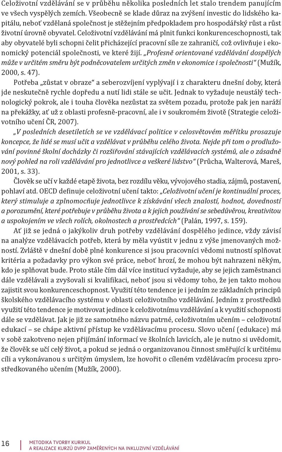 Celoživotní vzdělávání má plnit funkci konkurenceschopnosti, tak aby obyvatelé byli schopni čelit přicházející pracovní síle ze zahraničí, což ovlivňuje i ekonomický potenciál společnosti, ve které