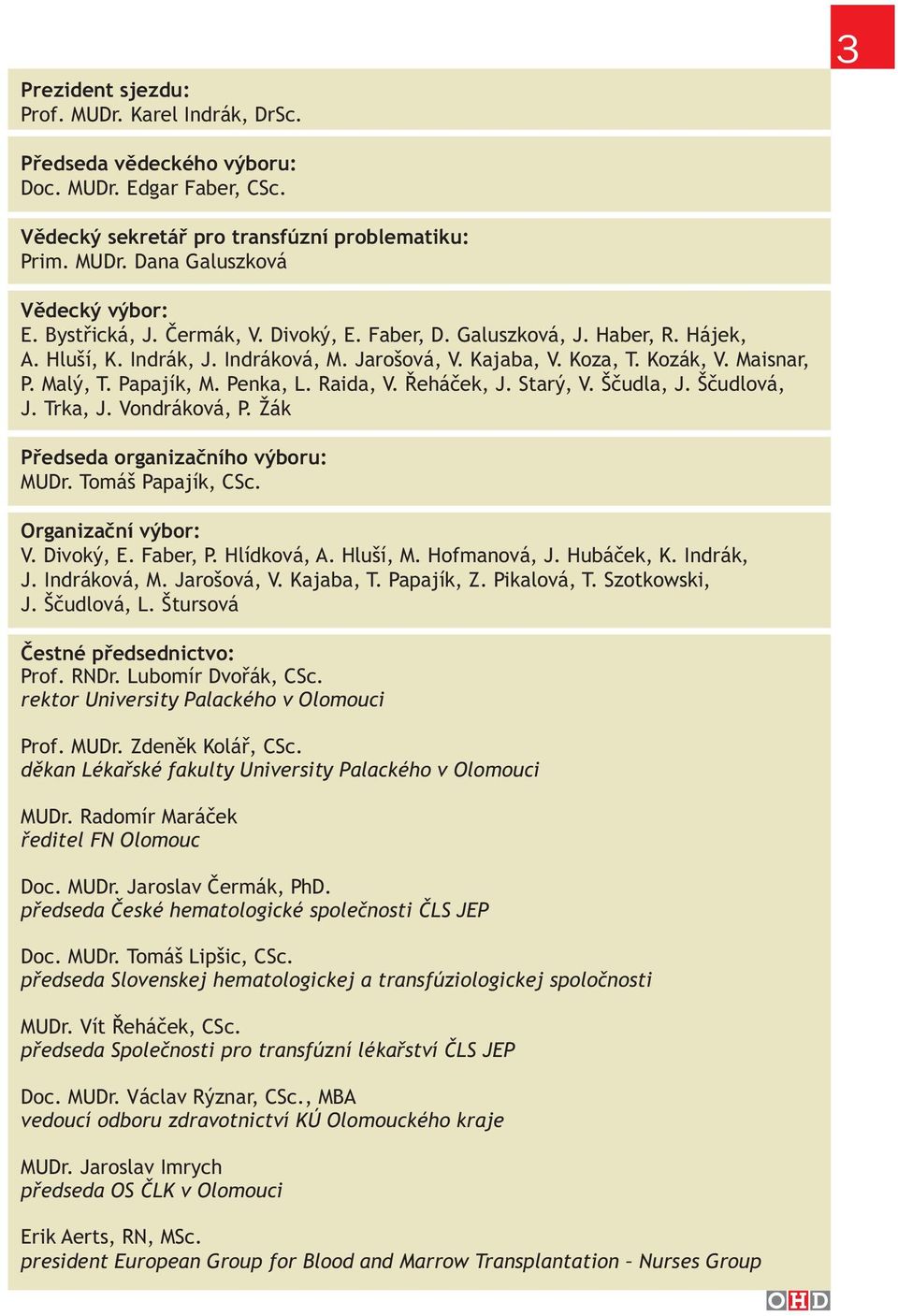 Penka, L. Raida, V. Řeháček, J. Starý, V. Ščudla, J. Ščudlová, J. Trka, J. Vondráková, P. Žák Předseda organizačního výboru: MUDr. Tomáš Papajík, CSc. Organizační výbor: V. Divoký, E. Faber, P.