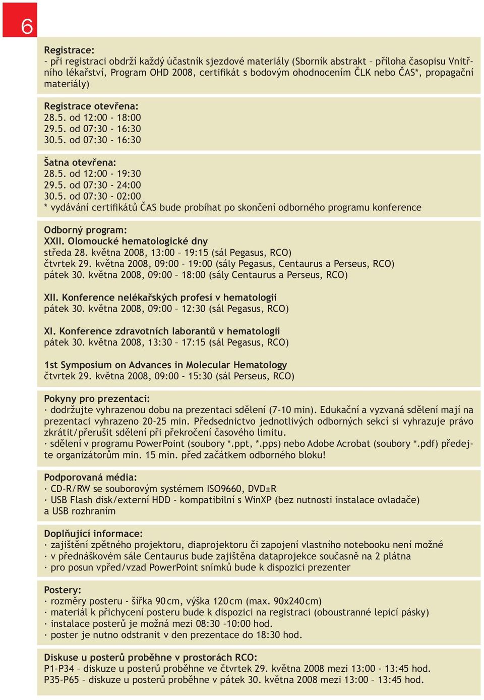 Olomoucké hematologické dny středa 28. května 2008, 13:00 19:15 (sál Pegasus, RCO) čtvrtek 29. května 2008, 09:00-19:00 (sály Pegasus, Centaurus a Perseus, RCO) pátek 30.