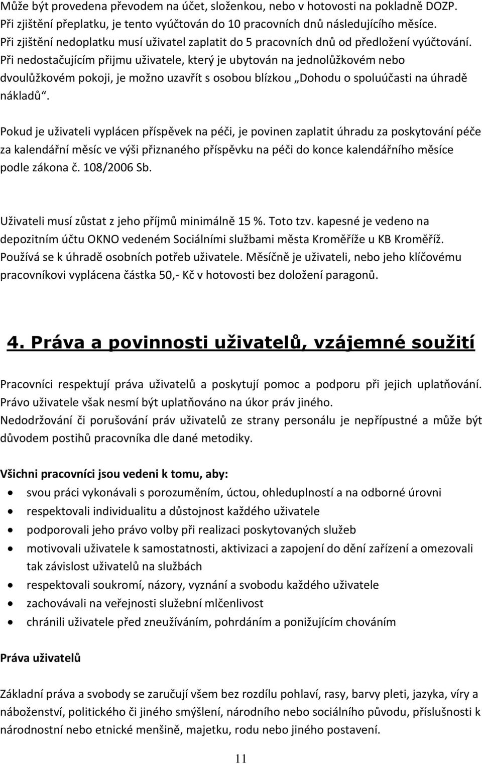 Při nedostačujícím přijmu uživatele, který je ubytován na jednolůžkovém nebo dvoulůžkovém pokoji, je možno uzavřít s osobou blízkou Dohodu o spoluúčasti na úhradě nákladů.