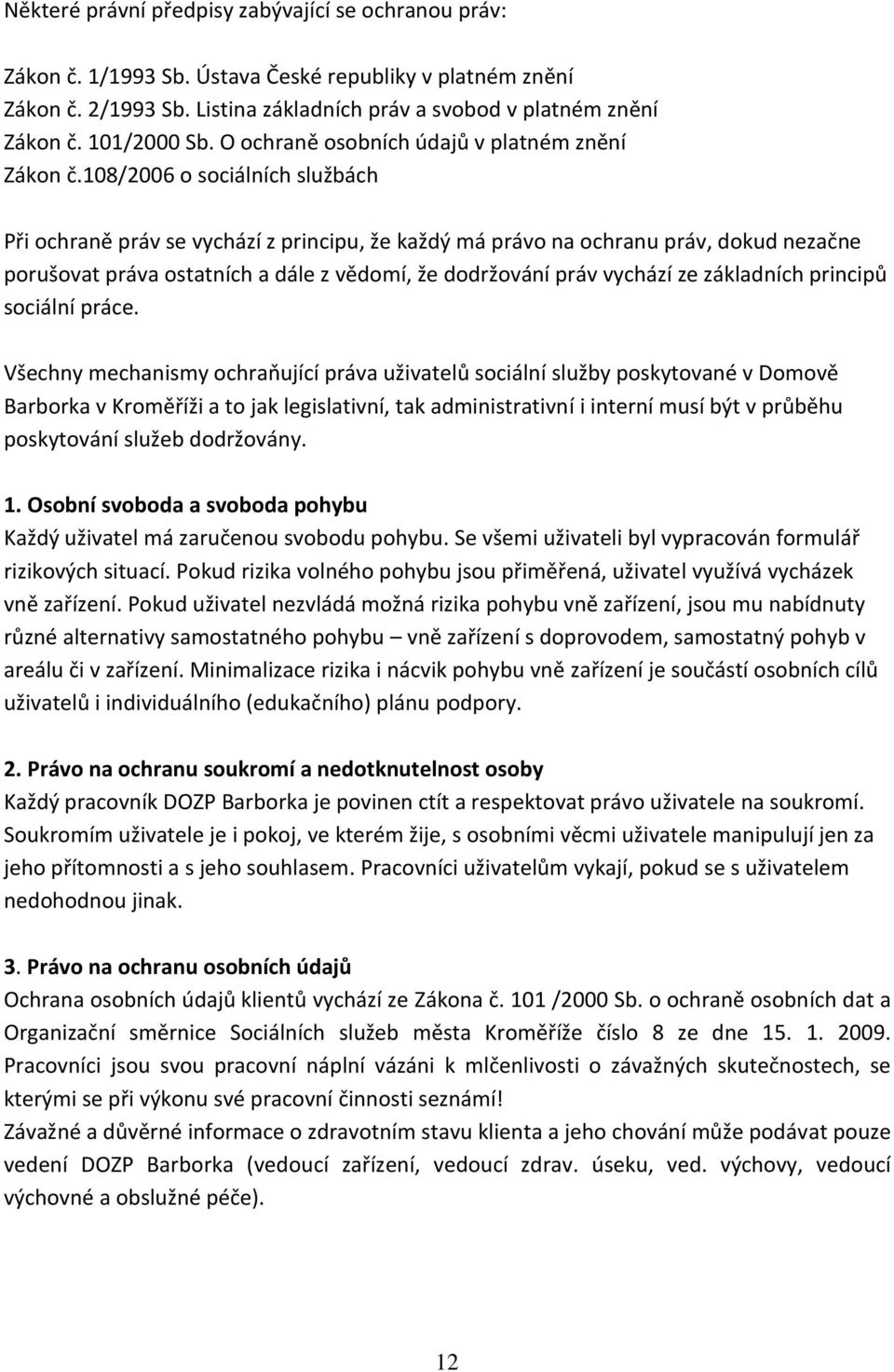 108/2006 o sociálních službách Při ochraně práv se vychází z principu, že každý má právo na ochranu práv, dokud nezačne porušovat práva ostatních a dále z vědomí, že dodržování práv vychází ze