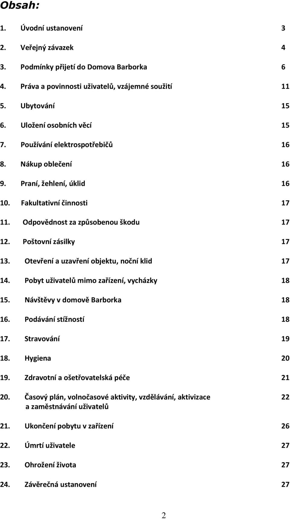 Otevření a uzavření objektu, noční klid 17 14. Pobyt uživatelů mimo zařízení, vycházky 18 15. Návštěvy v domově Barborka 18 16. Podávání stížností 18 17. Stravování 19 18. Hygiena 20 19.