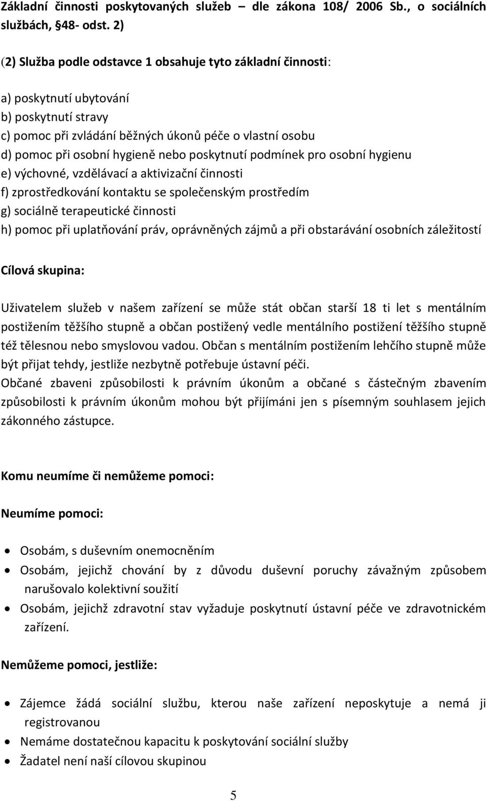 poskytnutí podmínek pro osobní hygienu e) výchovné, vzdělávací a aktivizační činnosti f) zprostředkování kontaktu se společenským prostředím g) sociálně terapeutické činnosti h) pomoc při uplatňování