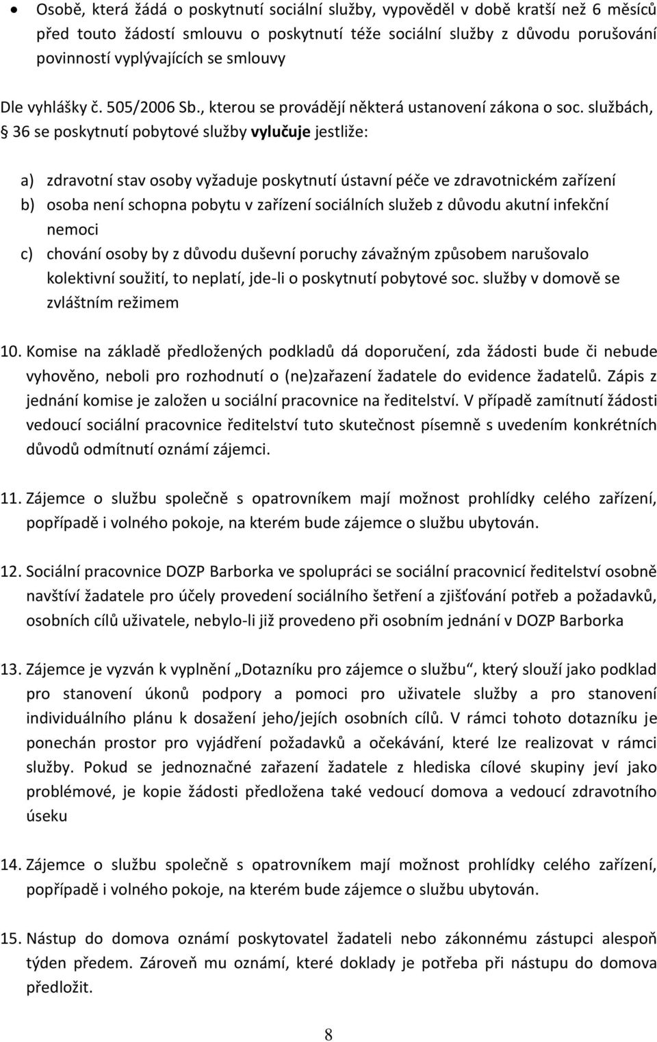 službách, 36 se poskytnutí pobytové služby vylučuje jestliže: a) zdravotní stav osoby vyžaduje poskytnutí ústavní péče ve zdravotnickém zařízení b) osoba není schopna pobytu v zařízení sociálních