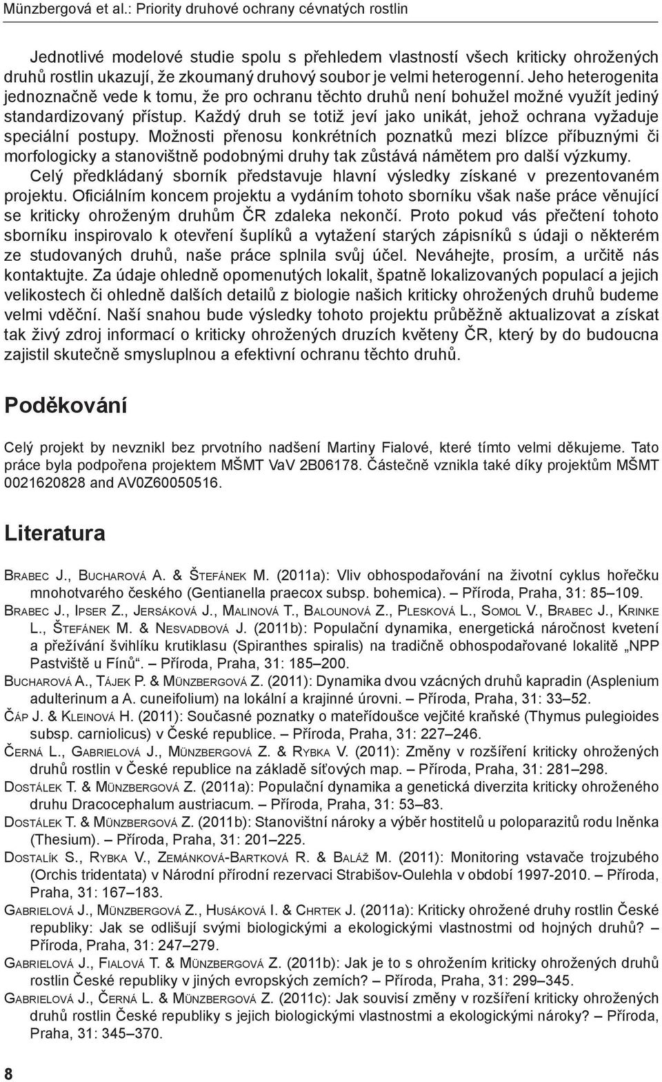 Jeho heterogenita jednoznačně vede k tomu, že pro ochranu těchto druhů není bohužel možné využít jediný standardizovaný přístup.