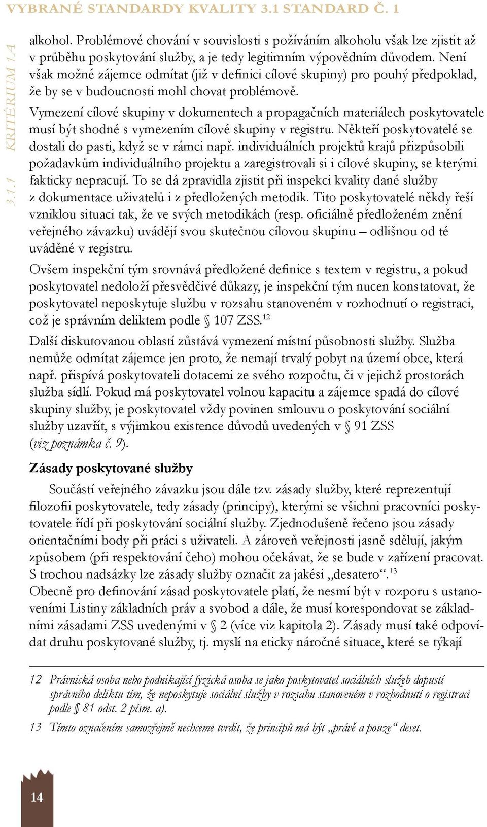 Není však možné zájemce odmítat (již v definici cílové skupiny) pro pouhý předpoklad, že by se v budoucnosti mohl chovat problémově.