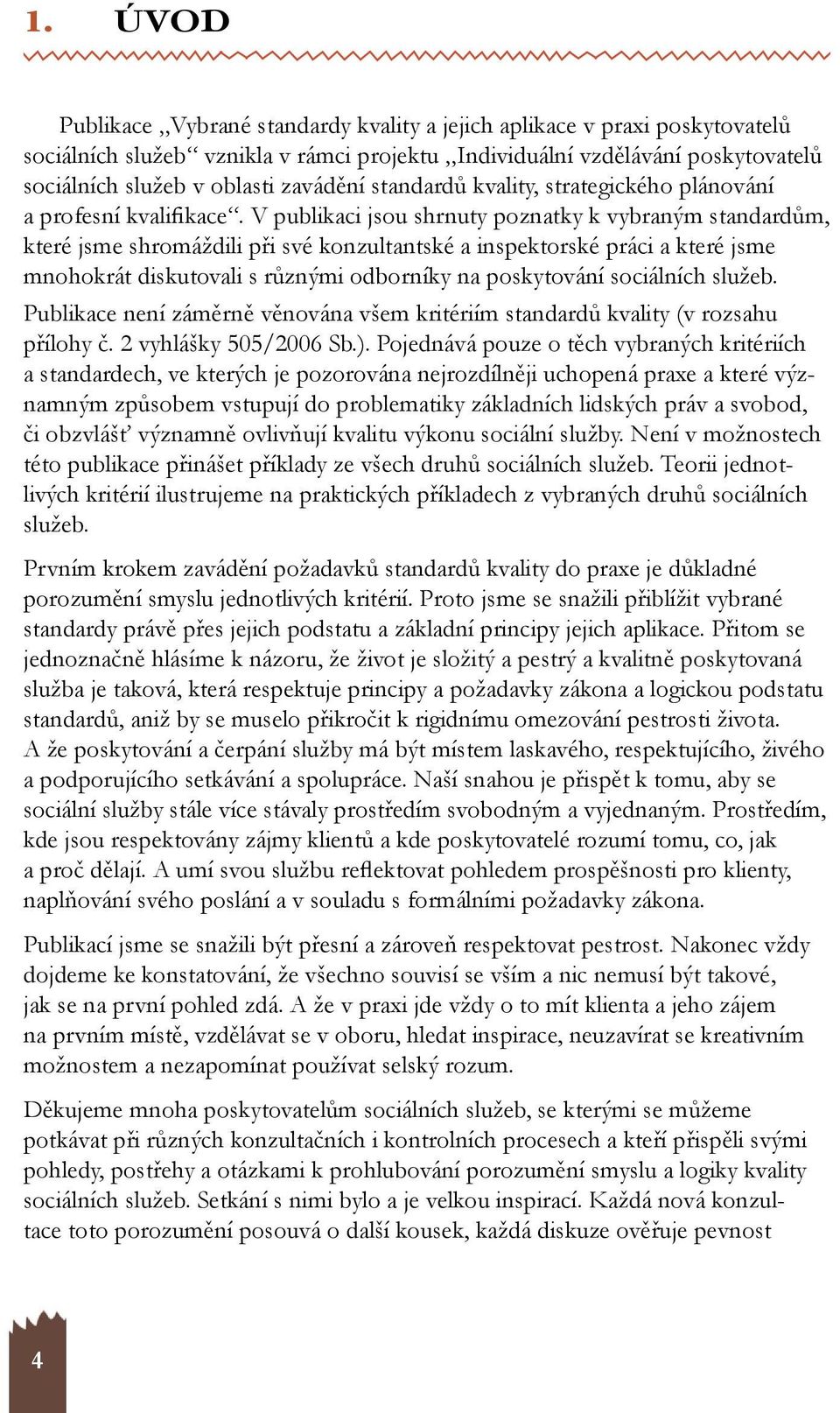 V publikaci jsou shrnuty poznatky k vybraným standardům, které jsme shromáždili při své konzultantské a inspektorské práci a které jsme mnohokrát diskutovali s různými odborníky na poskytování