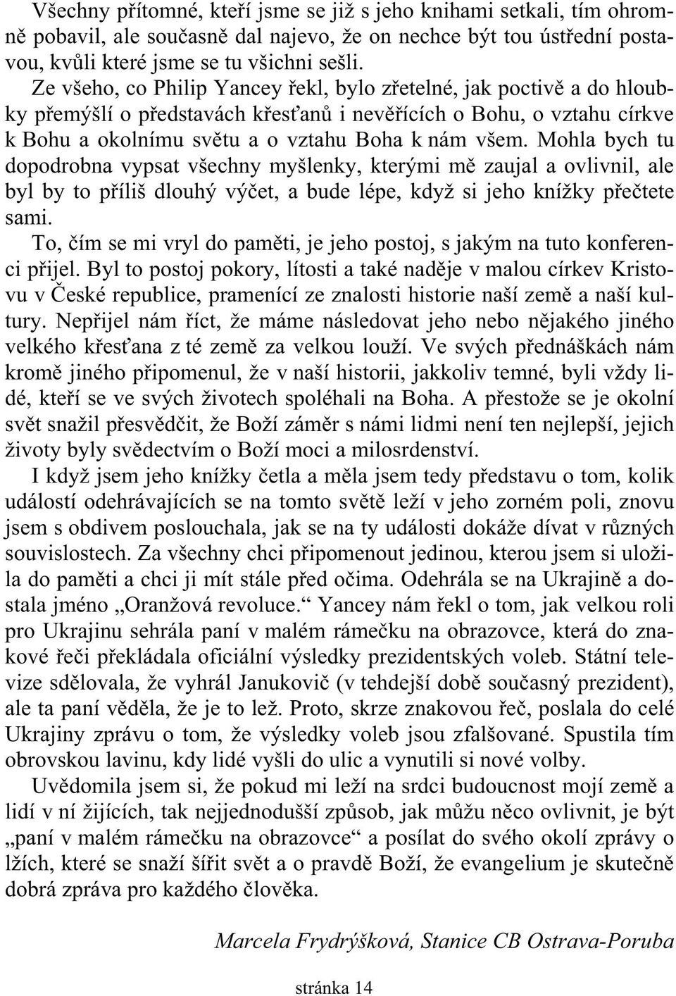 Mohla bych tu dopodrobna vypsat všechny myšlenky, kterými m zaujal a ovlivnil, ale byl by to p íliš dlouhý vý et, a bude lépe, když si jeho knížky p e tete sami.