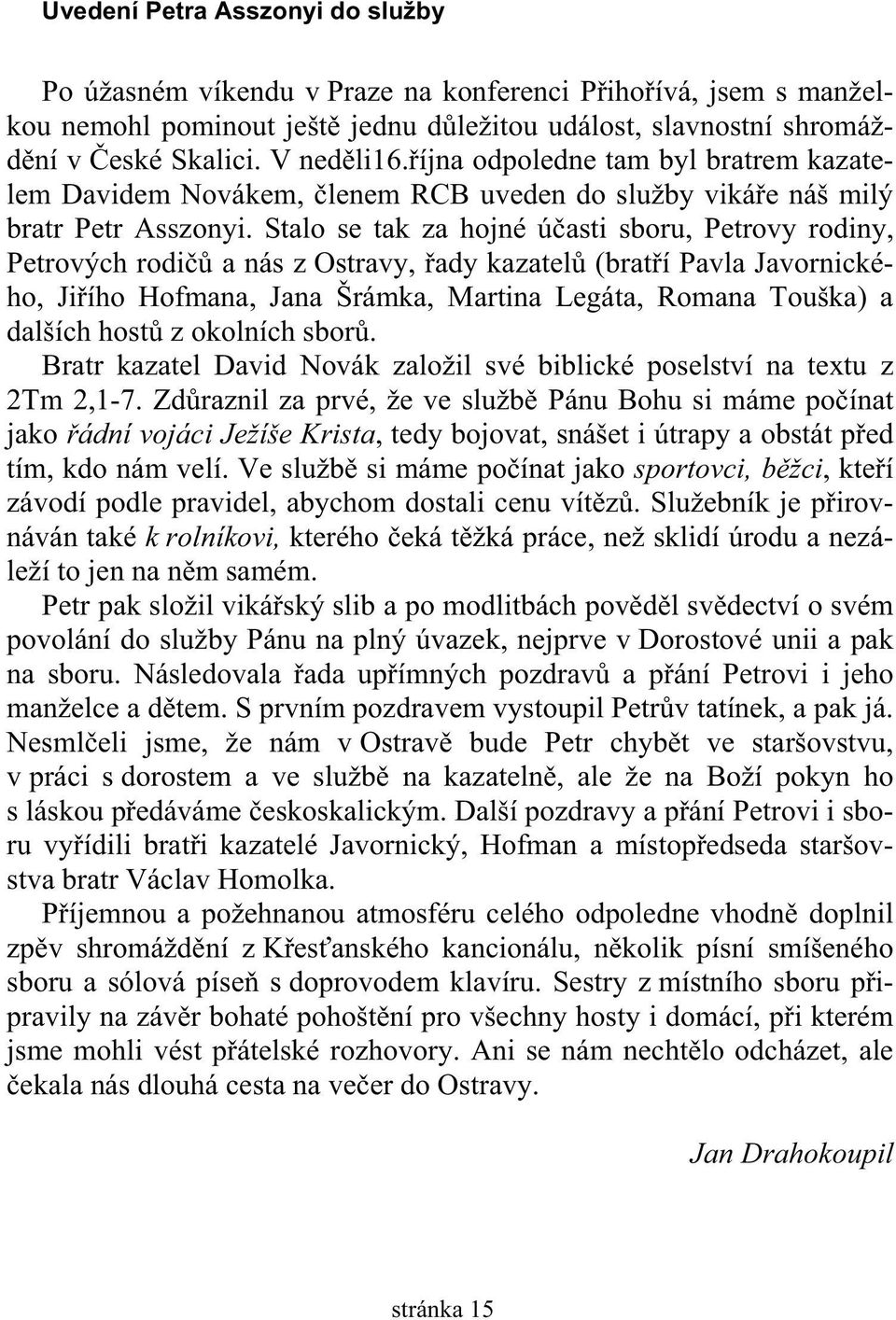 Stalo se tak za hojné ú asti sboru, Petrovy rodiny, Petrových rodi a nás z Ostravy, ady kazatel (brat í Pavla Javornického, Ji ího Hofmana, Jana Šrámka, Martina Legáta, Romana Touška) a dalších host