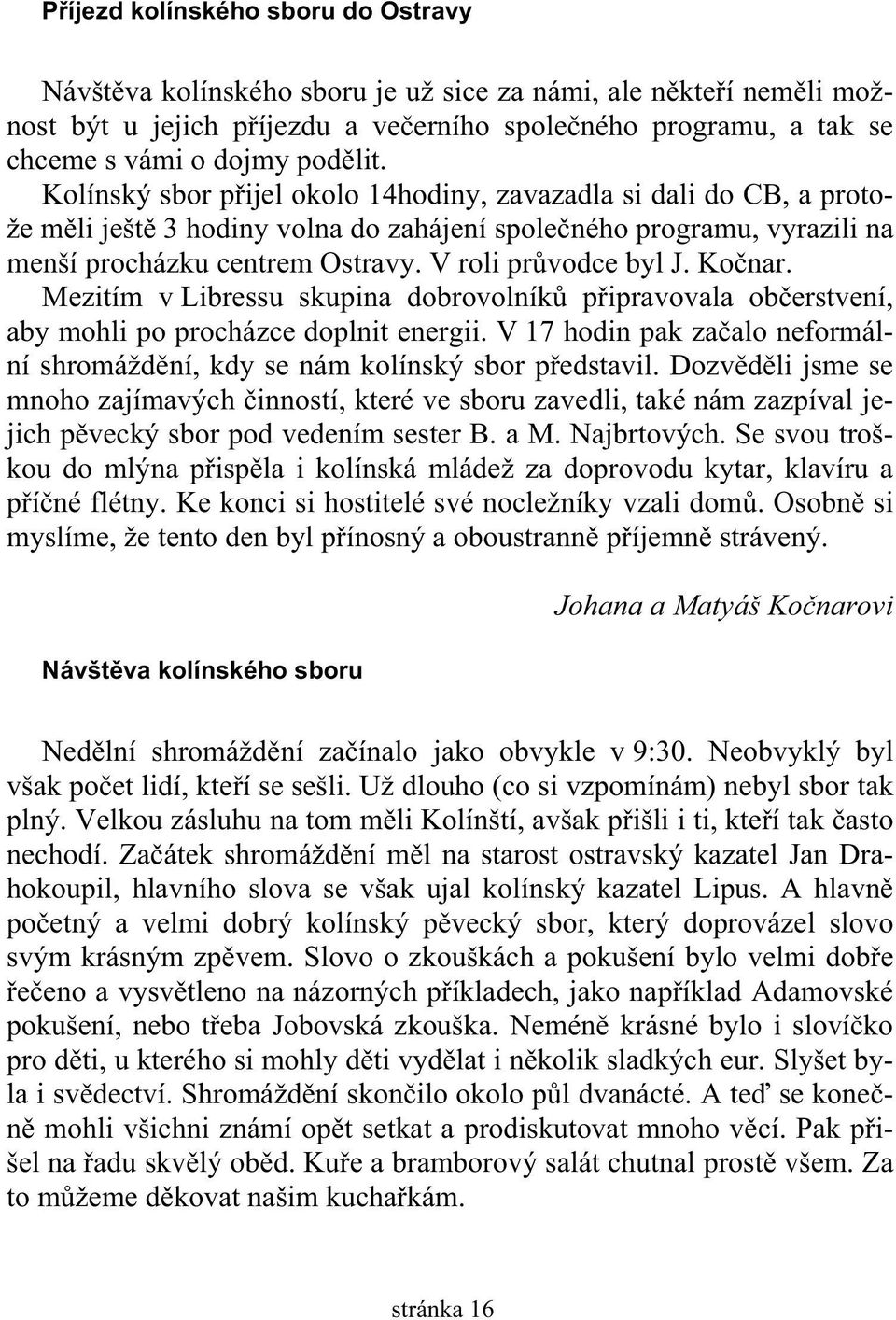 V roli pr vodce byl J. Ko nar. Mezitím v Libressu skupina dobrovolník p ipravovala ob erstvení, aby mohli po procházce doplnit energii.